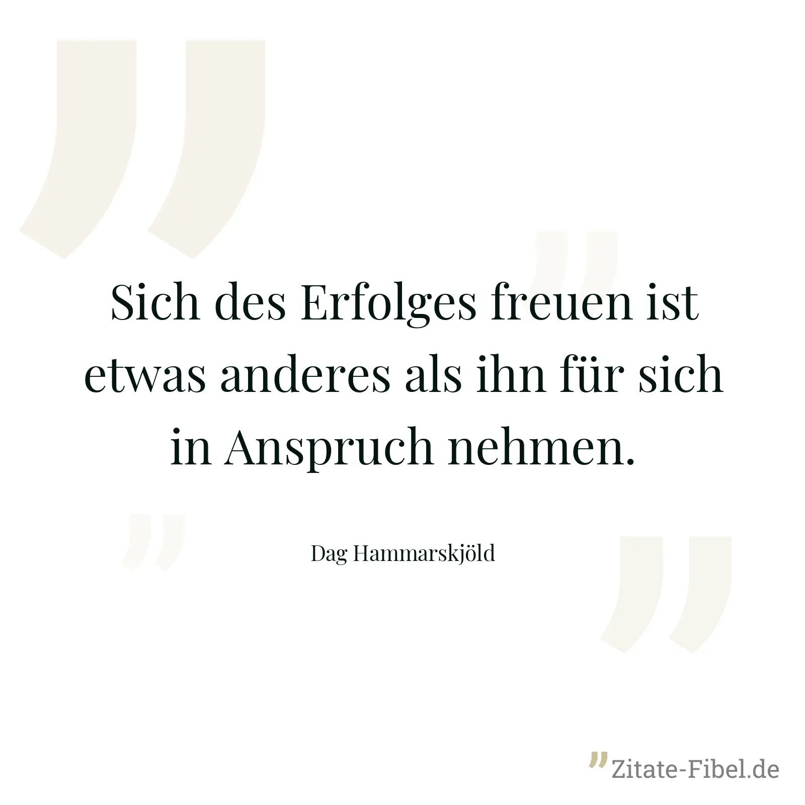 Sich des Erfolges freuen ist etwas anderes als ihn für sich in Anspruch nehmen. - Dag Hammarskjöld