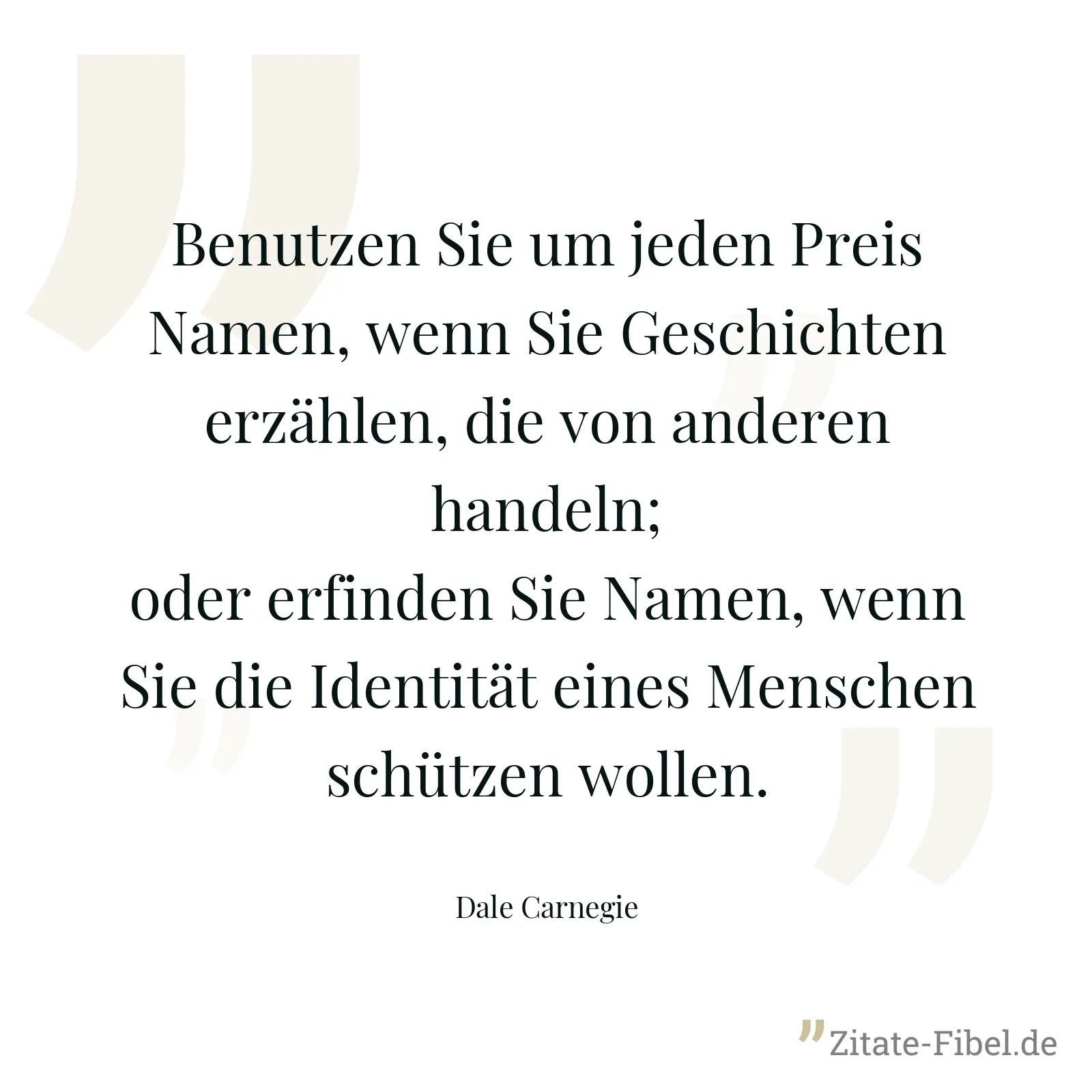 Benutzen Sie um jeden Preis Namen, wenn Sie Geschichten erzählen, die von anderen handeln; oder erfinden Sie Namen, wenn Sie die Identität eines Menschen schützen wollen. - Dale Carnegie