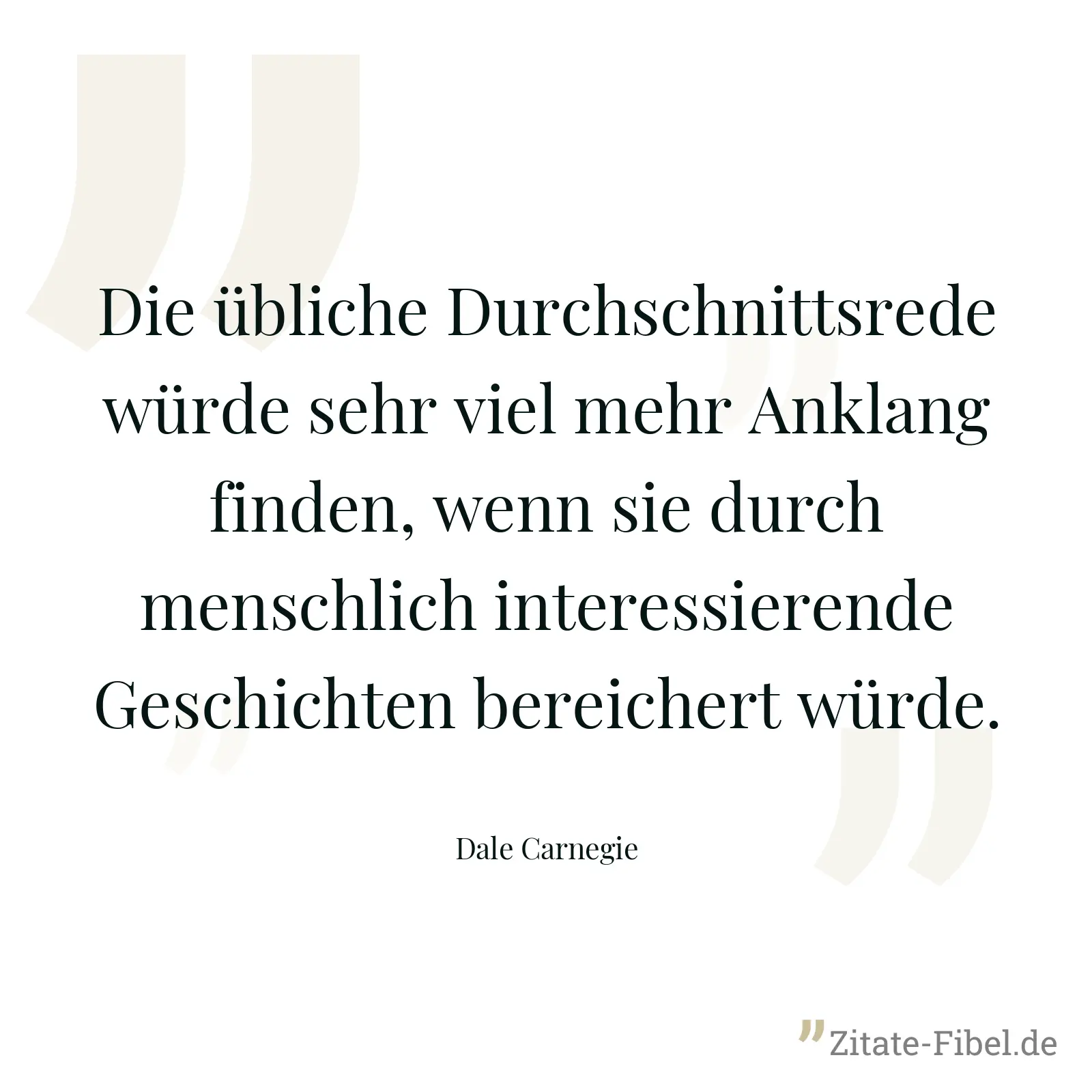 Die übliche Durchschnittsrede würde sehr viel mehr Anklang finden, wenn sie durch menschlich interessierende Geschichten bereichert würde. - Dale Carnegie