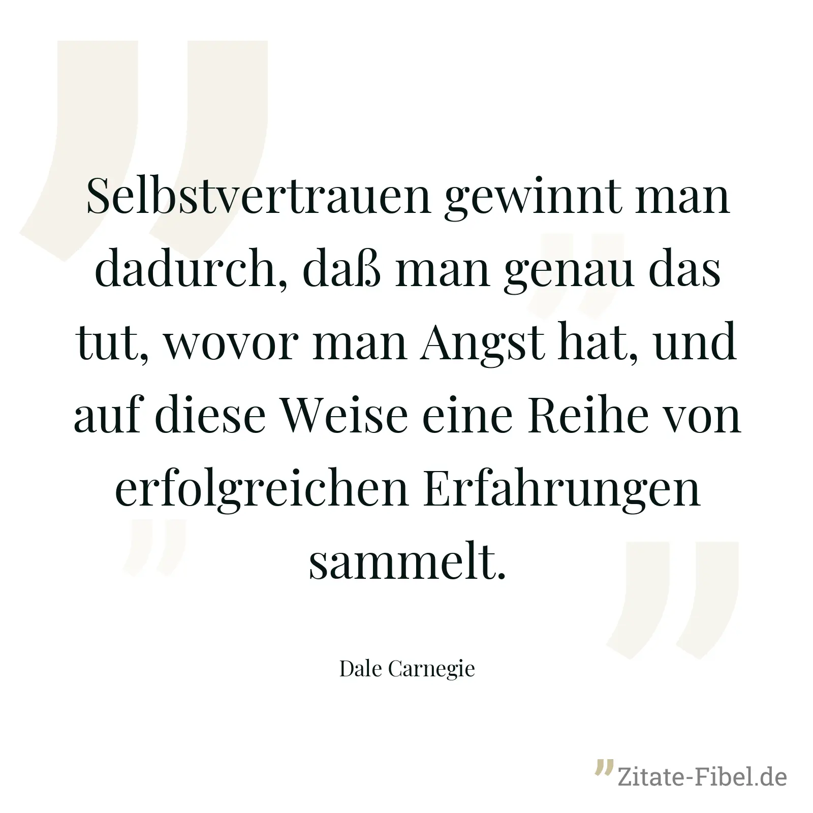 Selbstvertrauen gewinnt man dadurch, daß man genau das tut, wovor man Angst hat, und auf diese Weise eine Reihe von erfolgreichen Erfahrungen sammelt. - Dale Carnegie