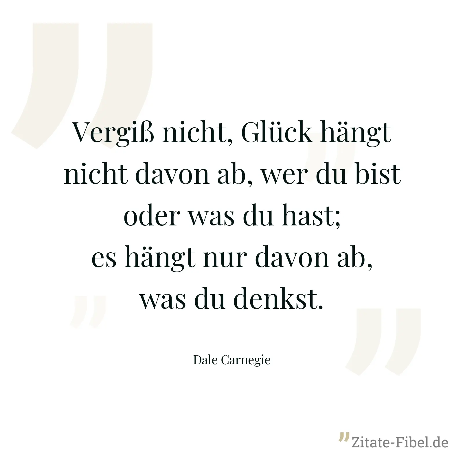 Vergiß nicht, Glück hängt nicht davon ab, wer du bist oder was du hast; es hängt nur davon ab, was du denkst. - Dale Carnegie