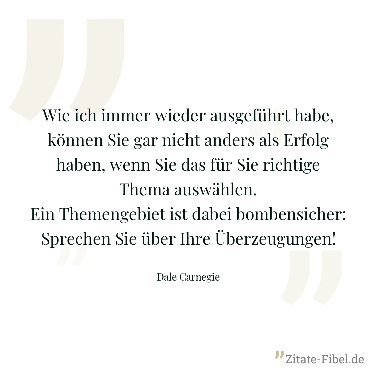 Wie ich immer wieder ausgeführt habe, können Sie gar nicht anders als Erfolg haben, wenn Sie das für Sie richtige Thema auswählen. Ein Themengebiet ist dabei bombensicher: Sprechen Sie über Ihre Überzeugungen! - Dale Carnegie