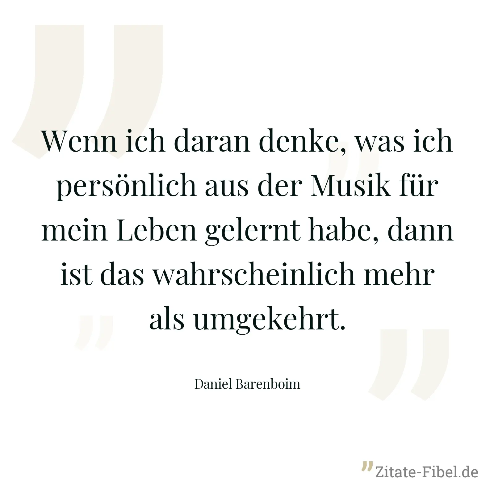 Wenn ich daran denke, was ich persönlich aus der Musik für mein Leben gelernt habe, dann ist das wahrscheinlich mehr als umgekehrt. - Daniel Barenboim