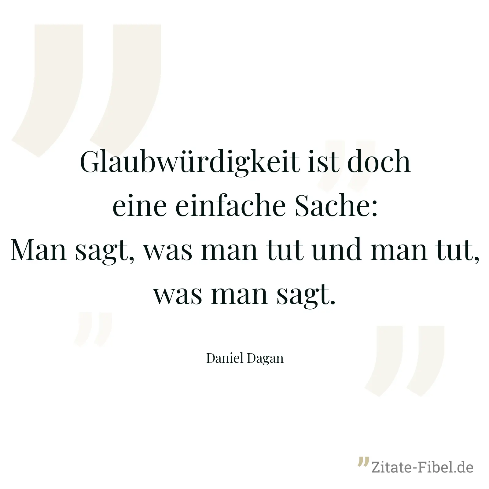Glaubwürdigkeit ist doch eine einfache Sache: Man sagt, was man tut und man tut, was man sagt. - Daniel Dagan