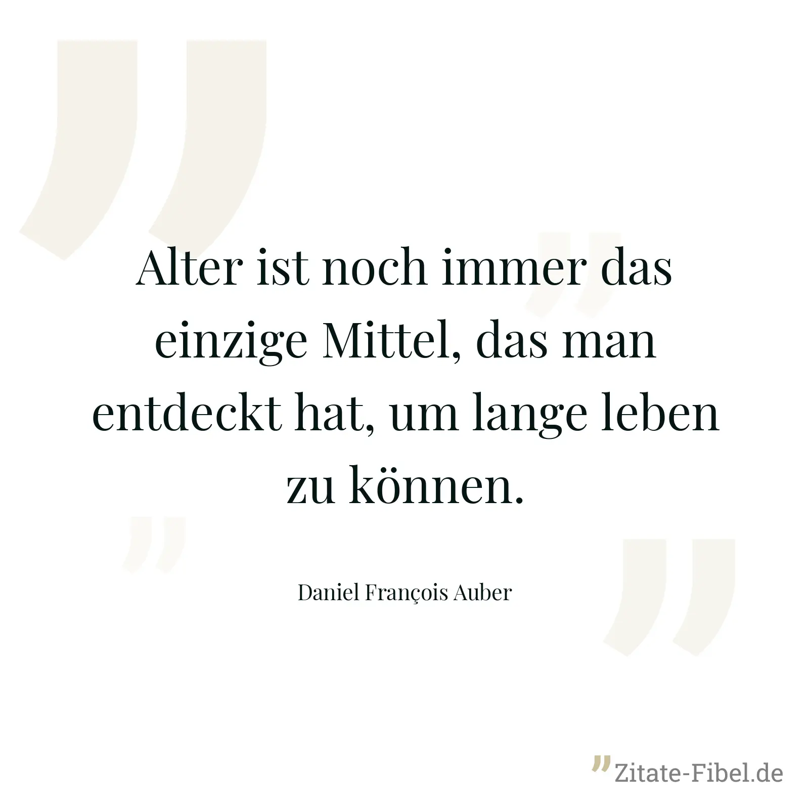 Alter ist noch immer das einzige Mittel, das man entdeckt hat, um lange leben zu können. - Daniel François Auber