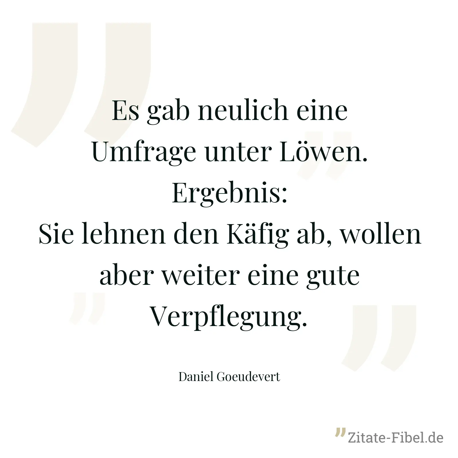Es gab neulich eine Umfrage unter Löwen. Ergebnis: Sie lehnen den Käfig ab, wollen aber weiter eine gute Verpflegung. - Daniel Goeudevert
