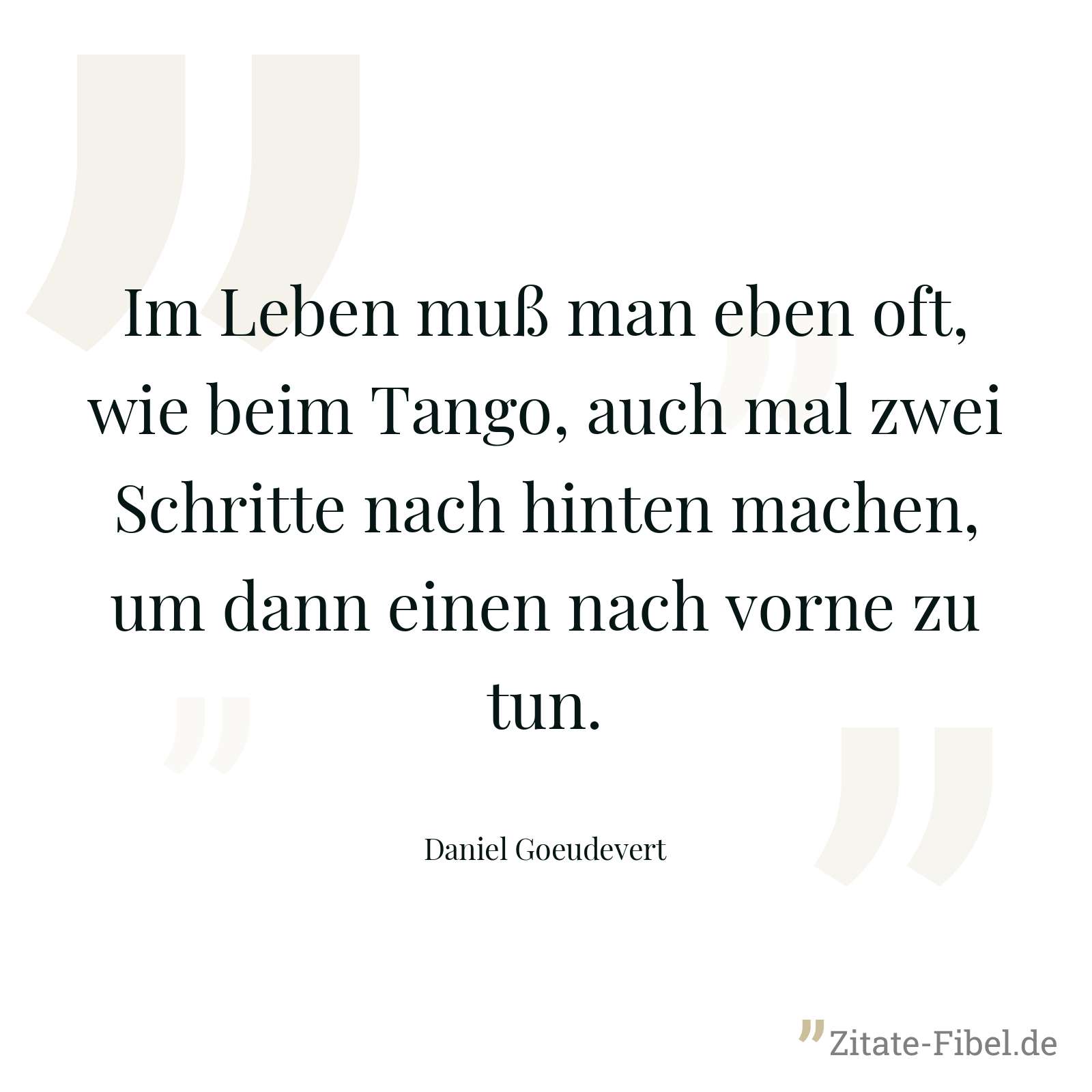 Im Leben muß man eben oft, wie beim Tango, auch mal zwei Schritte nach hinten machen, um dann einen nach vorne zu tun. - Daniel Goeudevert