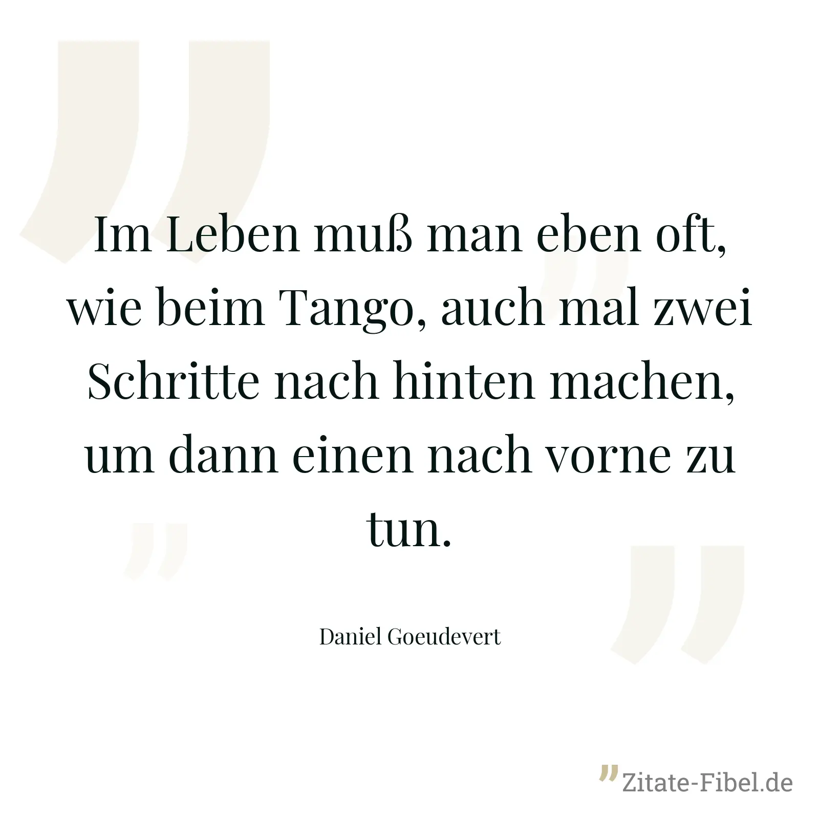 Im Leben muß man eben oft, wie beim Tango, auch mal zwei Schritte nach hinten machen, um dann einen nach vorne zu tun. - Daniel Goeudevert