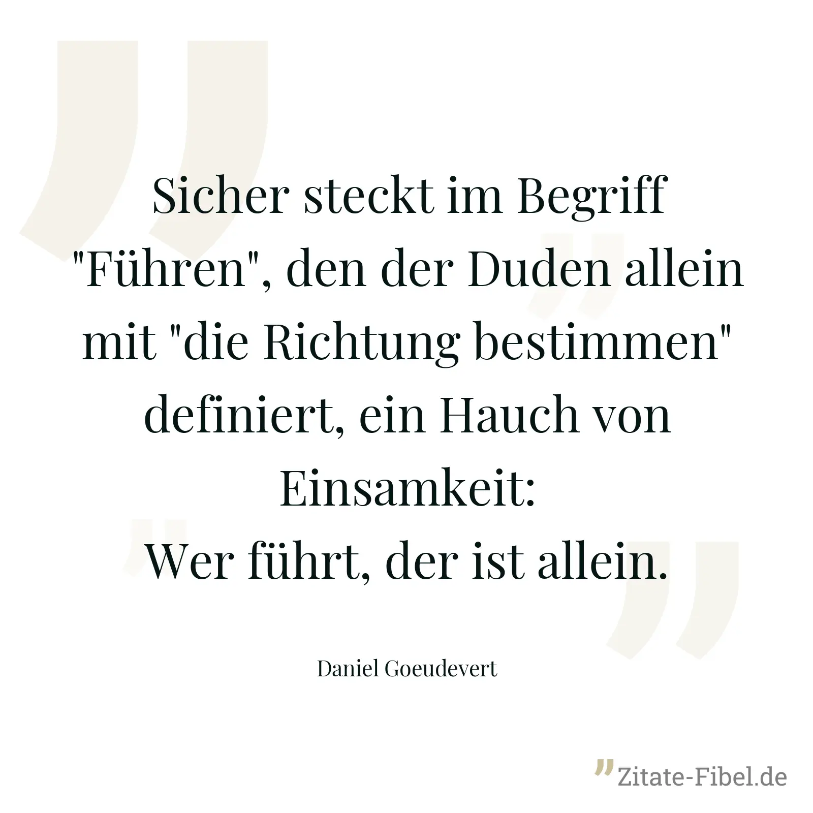 Sicher steckt im Begriff "Führen", den der Duden allein mit "die Richtung bestimmen" definiert, ein Hauch von Einsamkeit: Wer führt, der ist allein. - Daniel Goeudevert