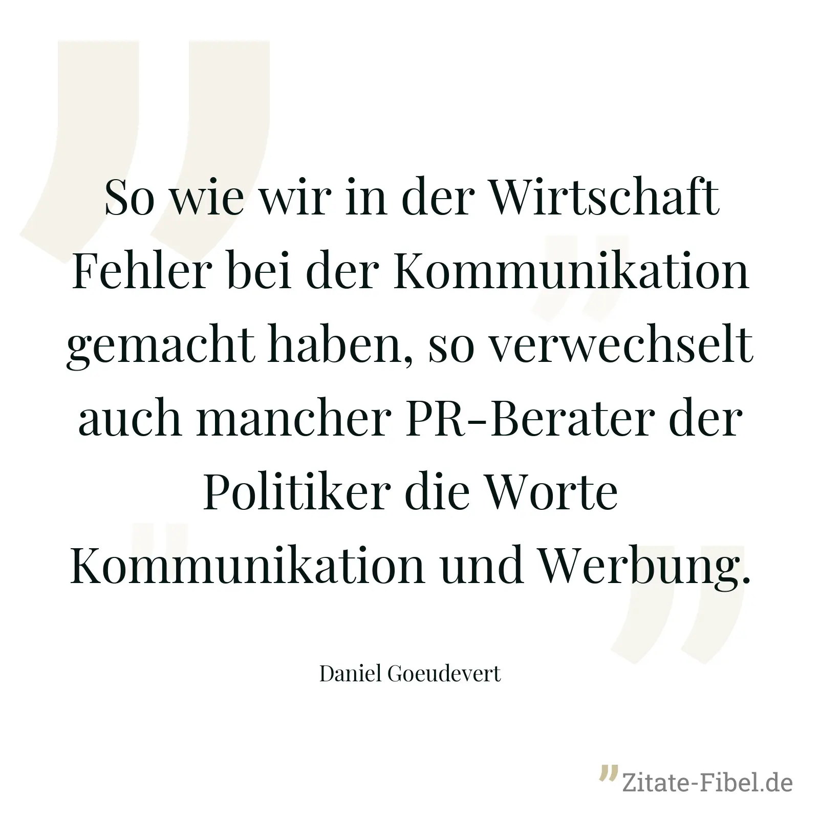 So wie wir in der Wirtschaft Fehler bei der Kommunikation gemacht haben, so verwechselt auch mancher PR-Berater der Politiker die Worte Kommunikation und Werbung. - Daniel Goeudevert