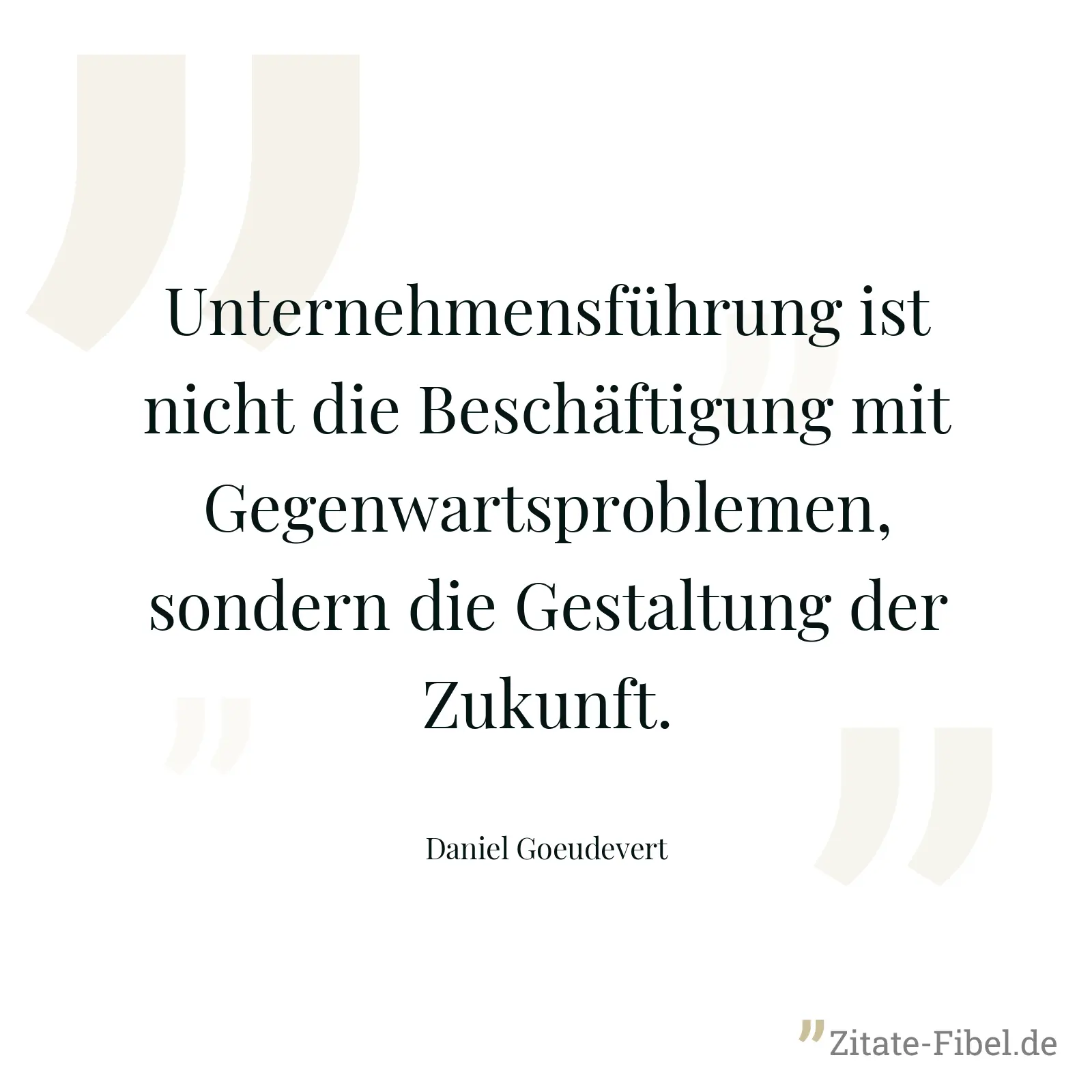 Unternehmensführung ist nicht die Beschäftigung mit Gegenwartsproblemen, sondern die Gestaltung der Zukunft. - Daniel Goeudevert