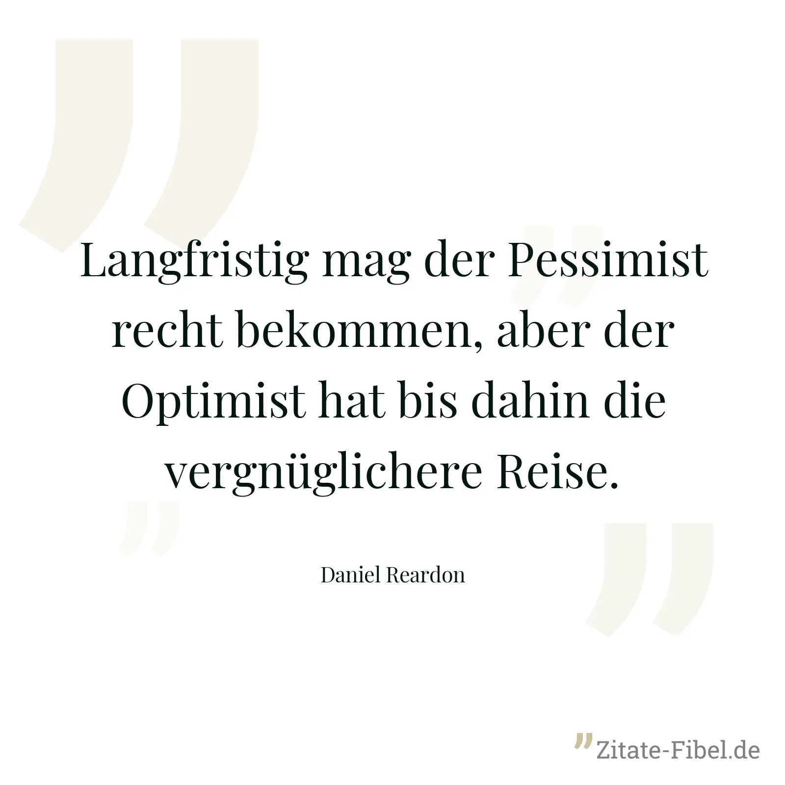 Langfristig mag der Pessimist recht bekommen, aber der Optimist hat bis dahin die vergnüglichere Reise. - Daniel Reardon