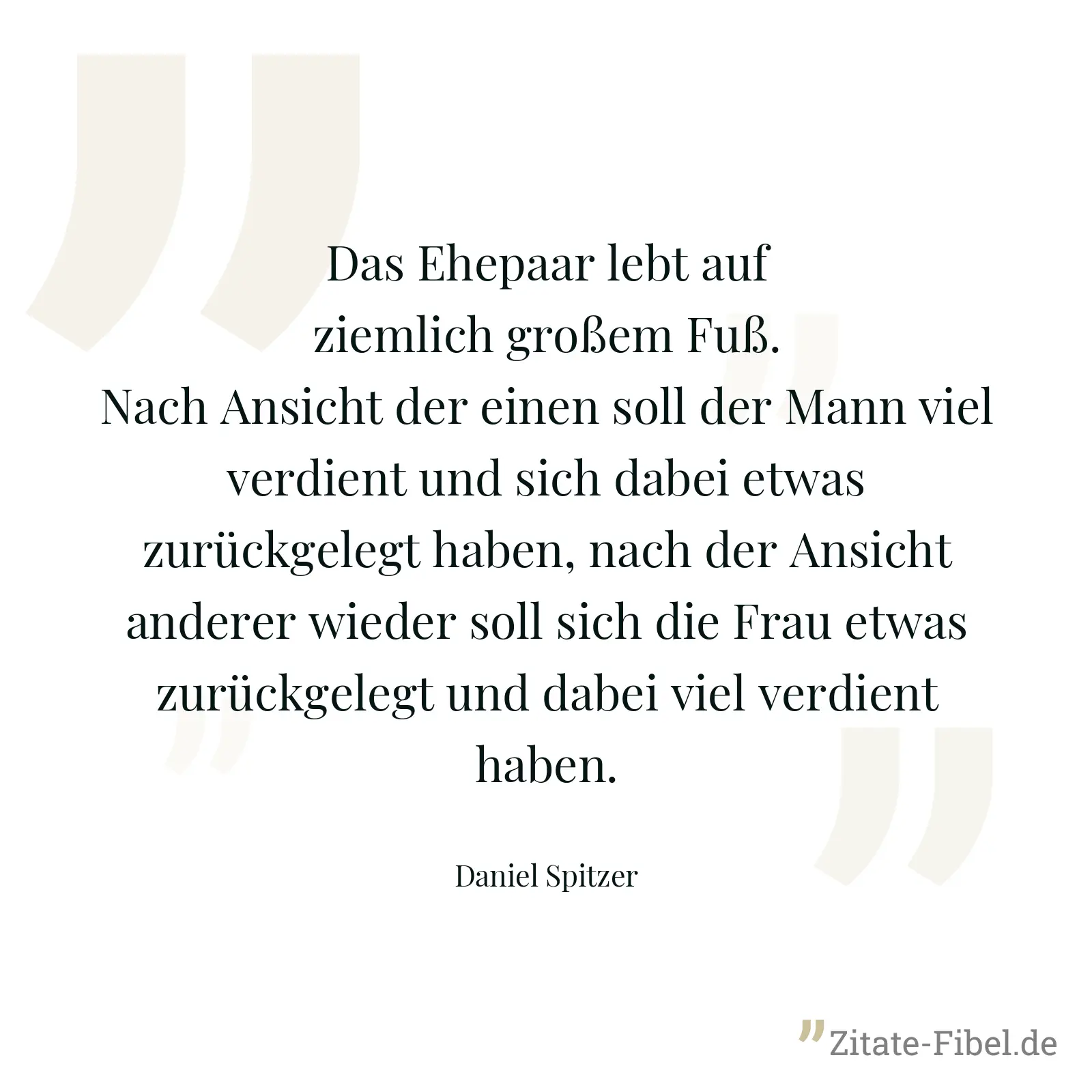 Das Ehepaar lebt auf ziemlich großem Fuß. Nach Ansicht der einen soll der Mann viel verdient und sich dabei etwas zurückgelegt haben, nach der Ansicht anderer wieder soll sich die Frau etwas zurückgelegt und dabei viel verdient haben. - Daniel Spitzer