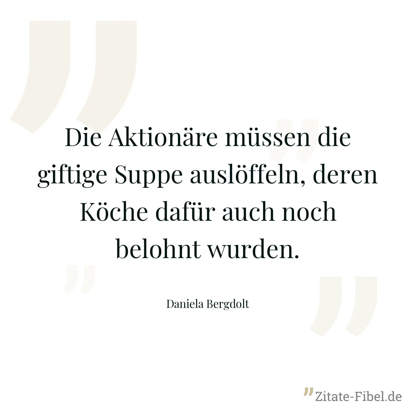 Die Aktionäre müssen die giftige Suppe auslöffeln, deren Köche dafür auch noch belohnt wurden. - Daniela Bergdolt