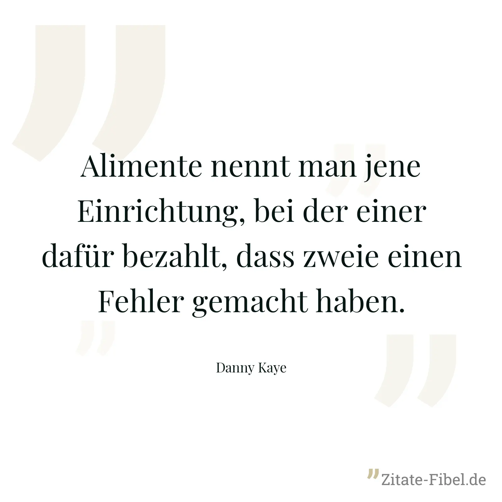 Alimente nennt man jene Einrichtung, bei der einer dafür bezahlt, dass zweie einen Fehler gemacht haben. - Danny Kaye