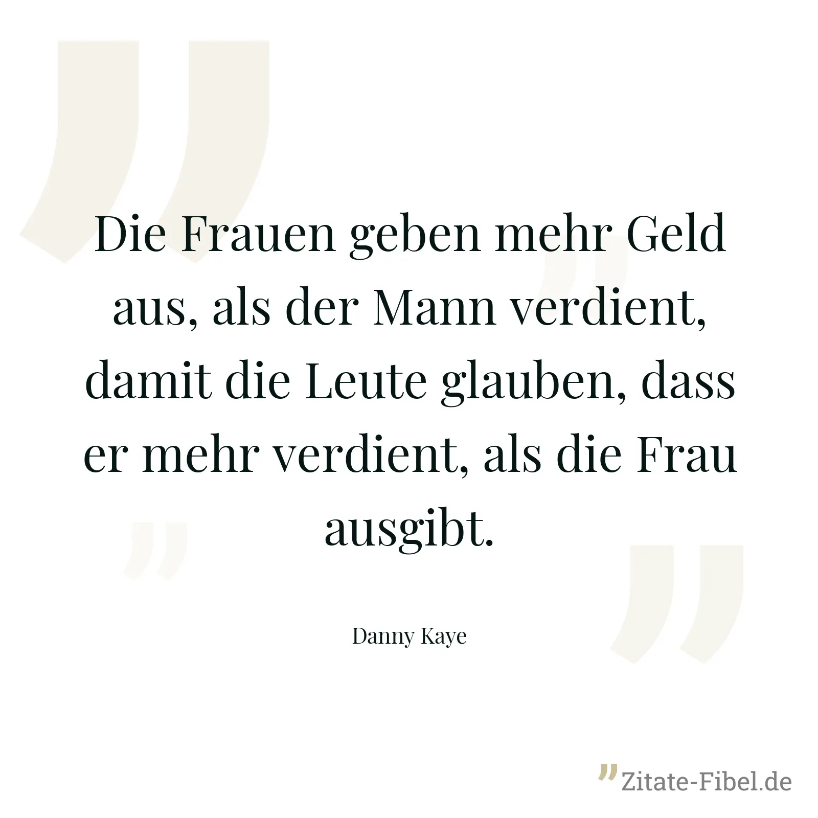 Die Frauen geben mehr Geld aus, als der Mann verdient, damit die Leute glauben, dass er mehr verdient, als die Frau ausgibt. - Danny Kaye