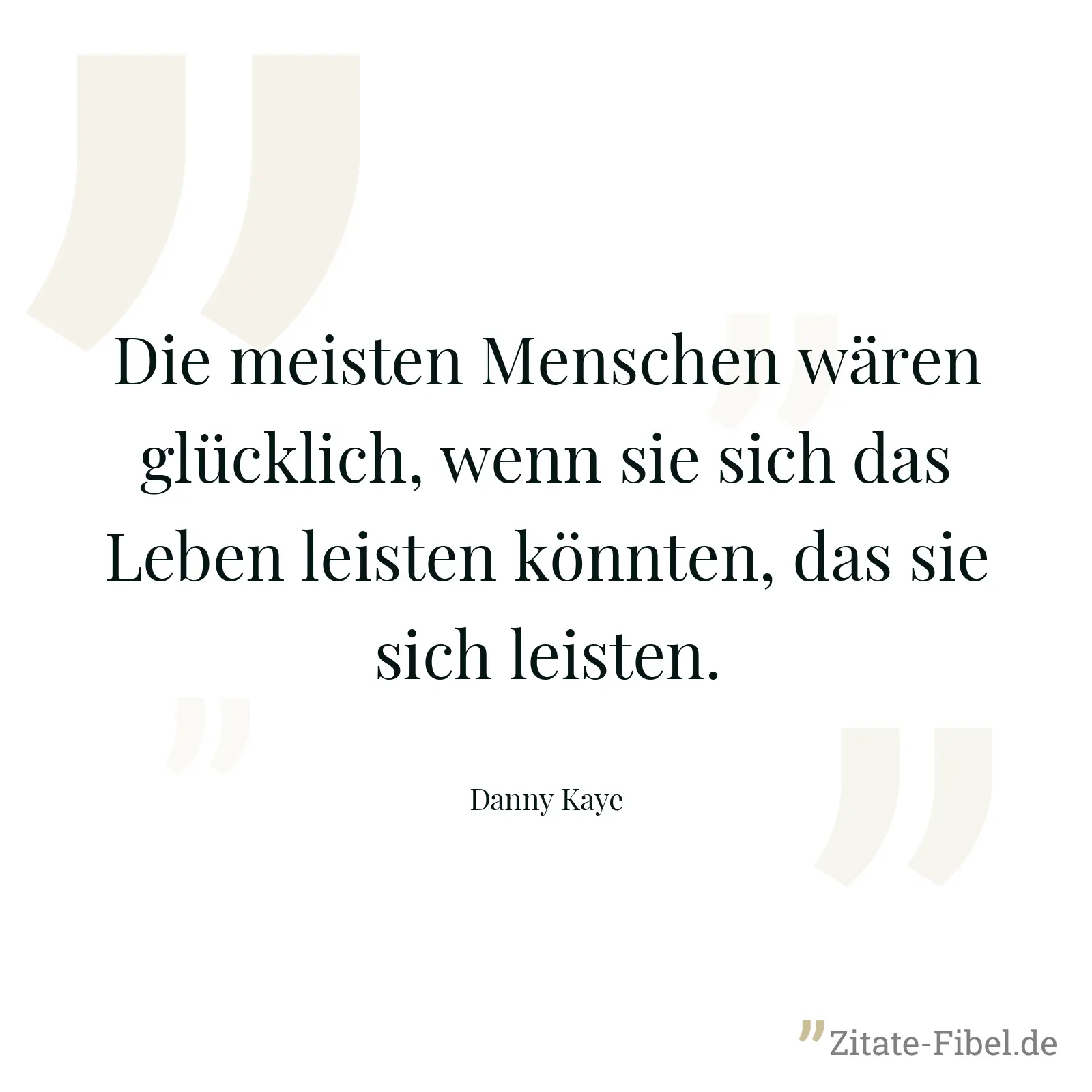 Die meisten Menschen wären glücklich, wenn sie sich das Leben leisten könnten, das sie sich leisten. - Danny Kaye