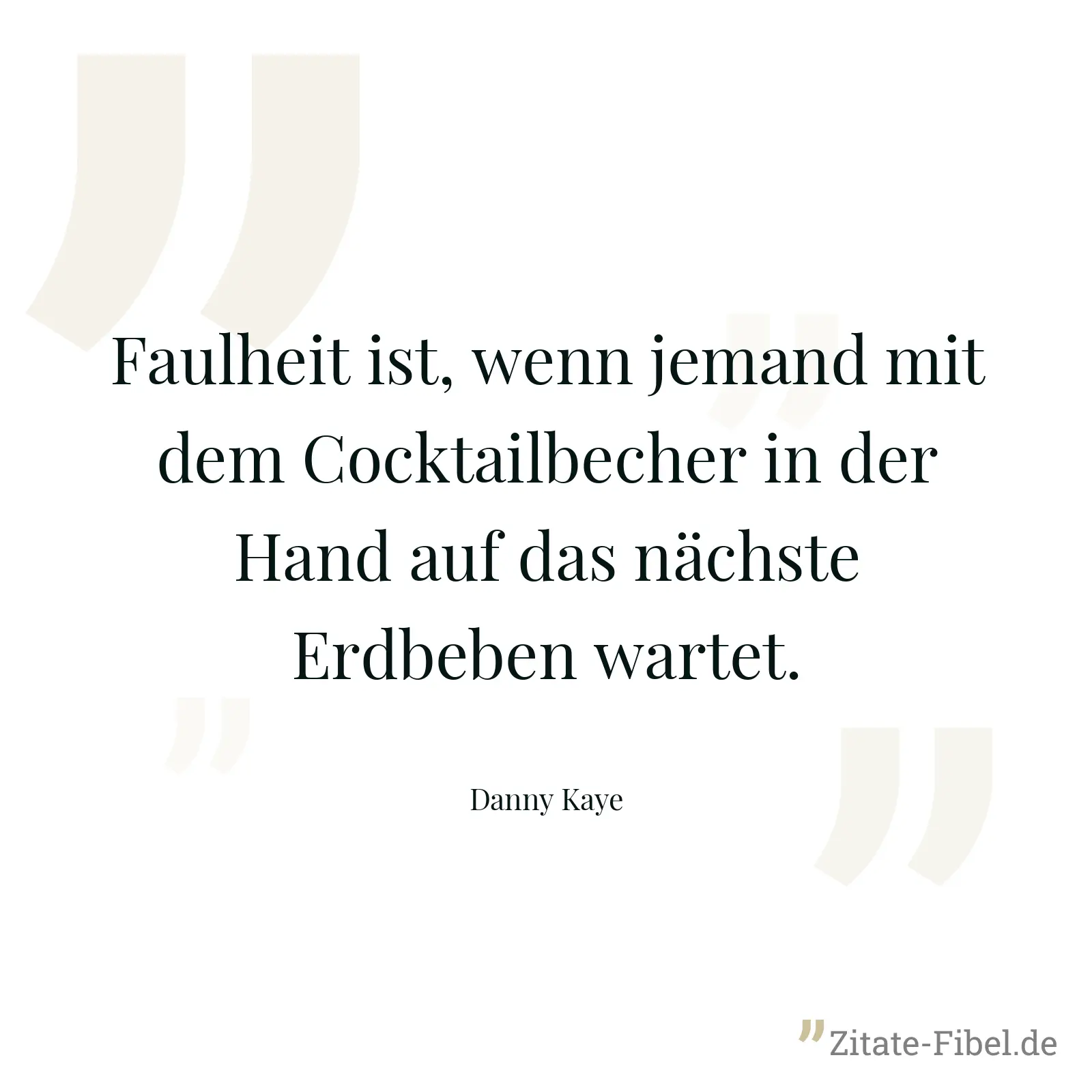 Faulheit ist, wenn jemand mit dem Cocktailbecher in der Hand auf das nächste Erdbeben wartet. - Danny Kaye