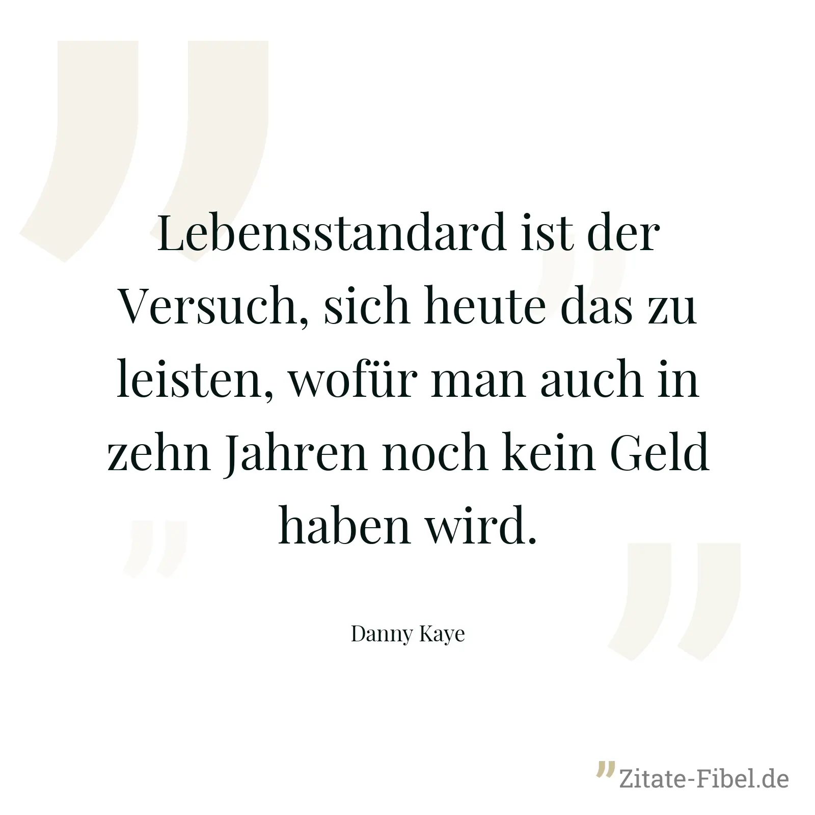 Lebensstandard ist der Versuch, sich heute das zu leisten, wofür man auch in zehn Jahren noch kein Geld haben wird. - Danny Kaye