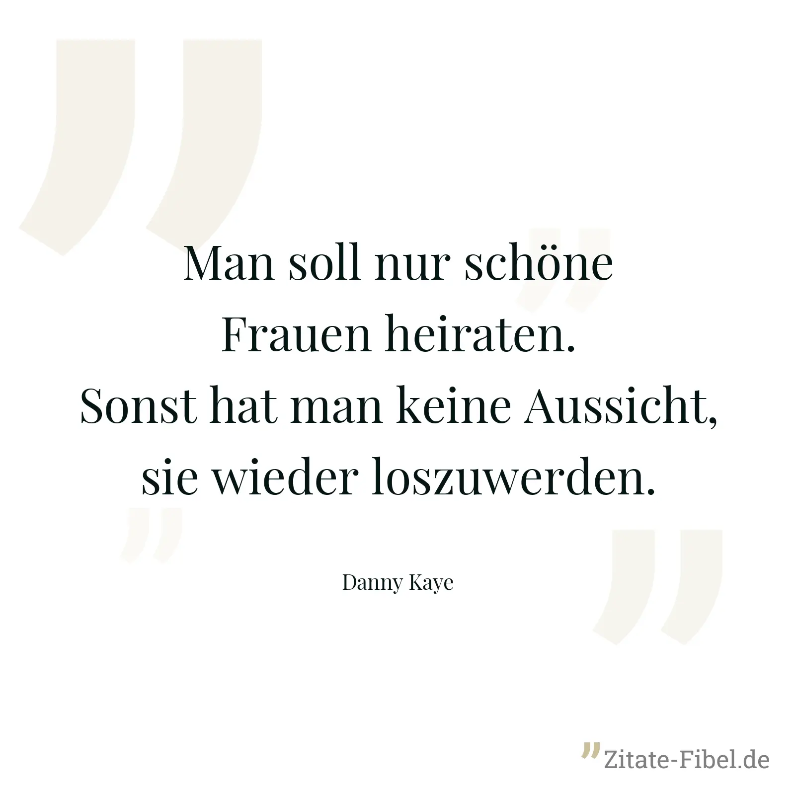 Man soll nur schöne Frauen heiraten. Sonst hat man keine Aussicht, sie wieder loszuwerden. - Danny Kaye