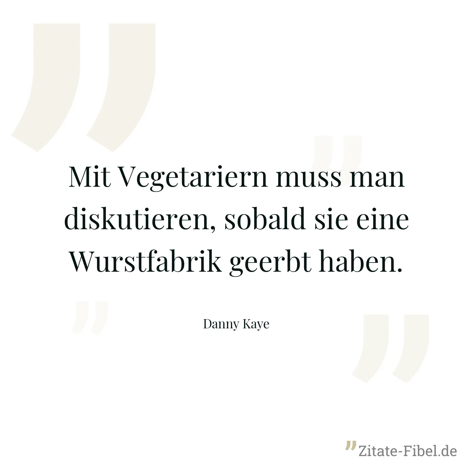 Mit Vegetariern muss man diskutieren, sobald sie eine Wurstfabrik geerbt haben. - Danny Kaye
