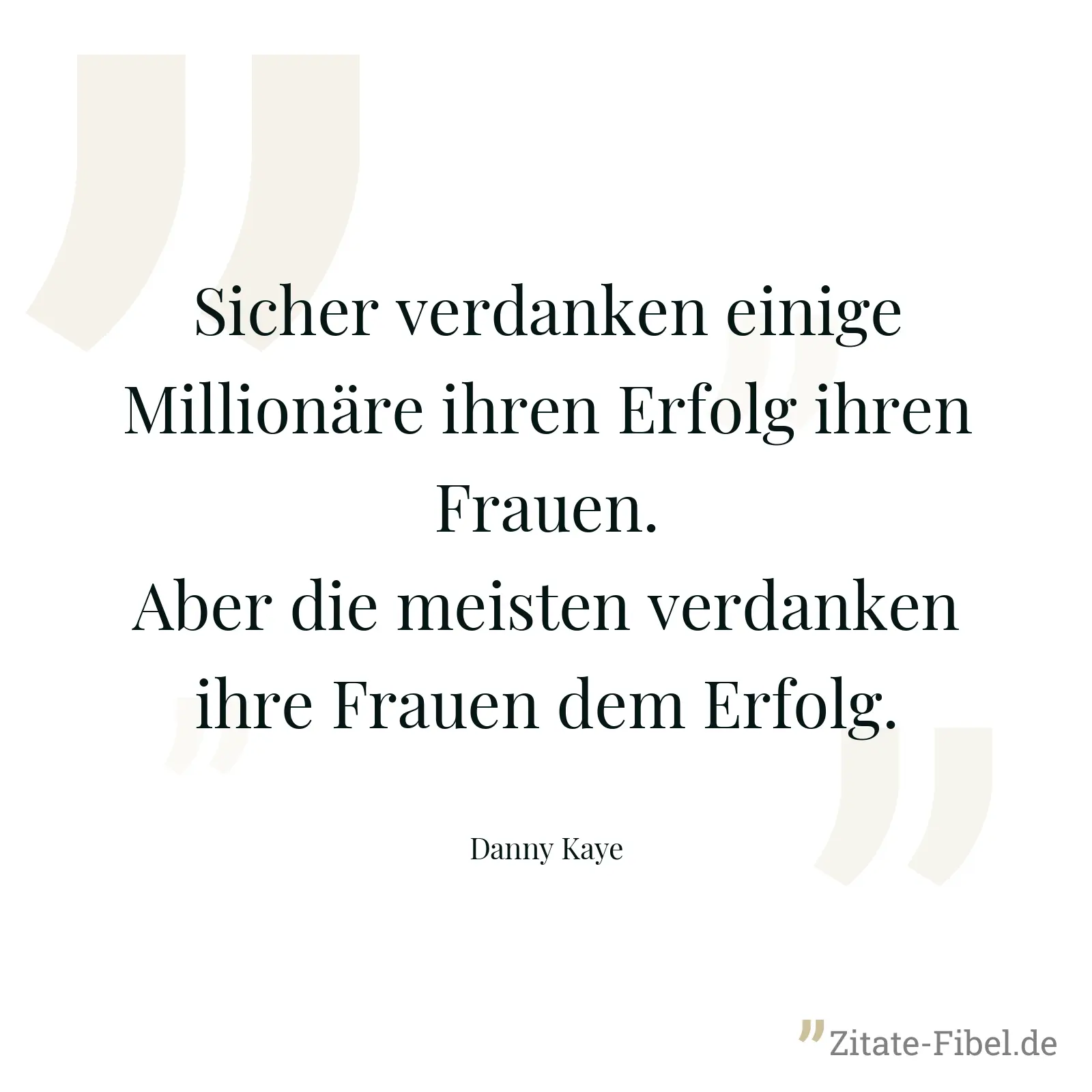 Sicher verdanken einige Millionäre ihren Erfolg ihren Frauen. Aber die meisten verdanken ihre Frauen dem Erfolg. - Danny Kaye