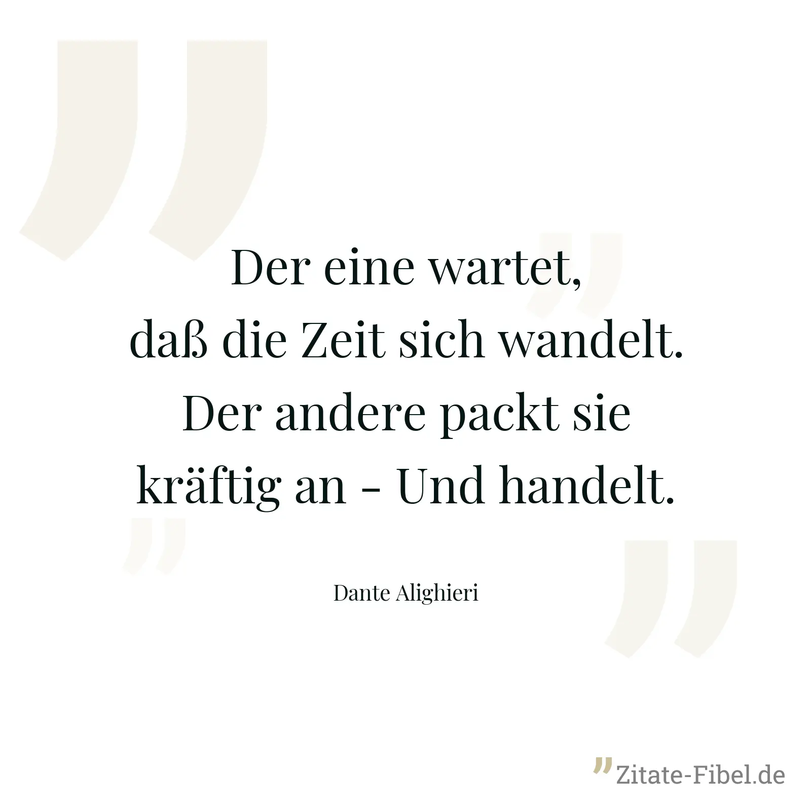 Der eine wartet, daß die Zeit sich wandelt. Der andere packt sie kräftig an - Und handelt. - Dante Alighieri
