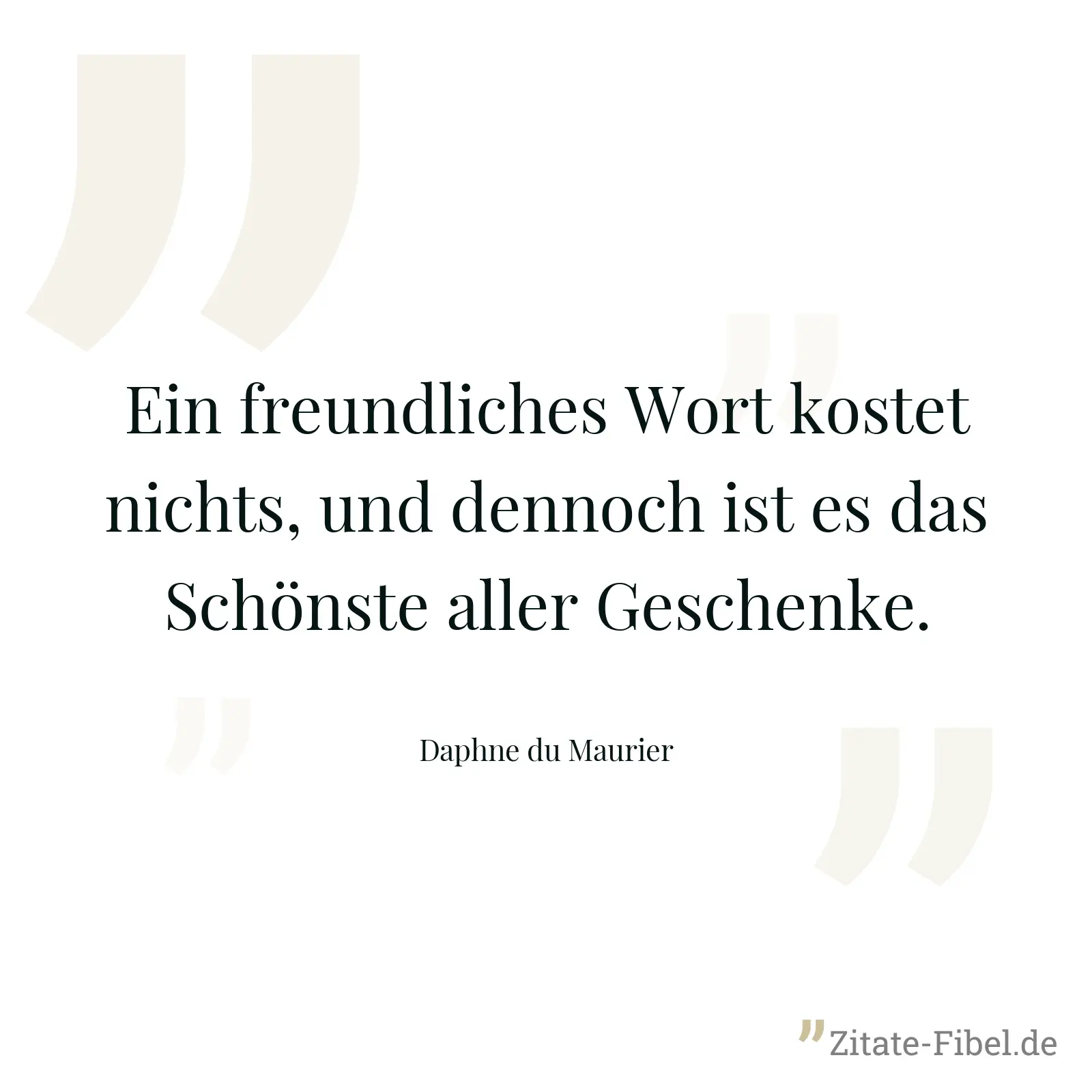 Ein freundliches Wort kostet nichts, und dennoch ist es das Schönste aller Geschenke. - Daphne du Maurier