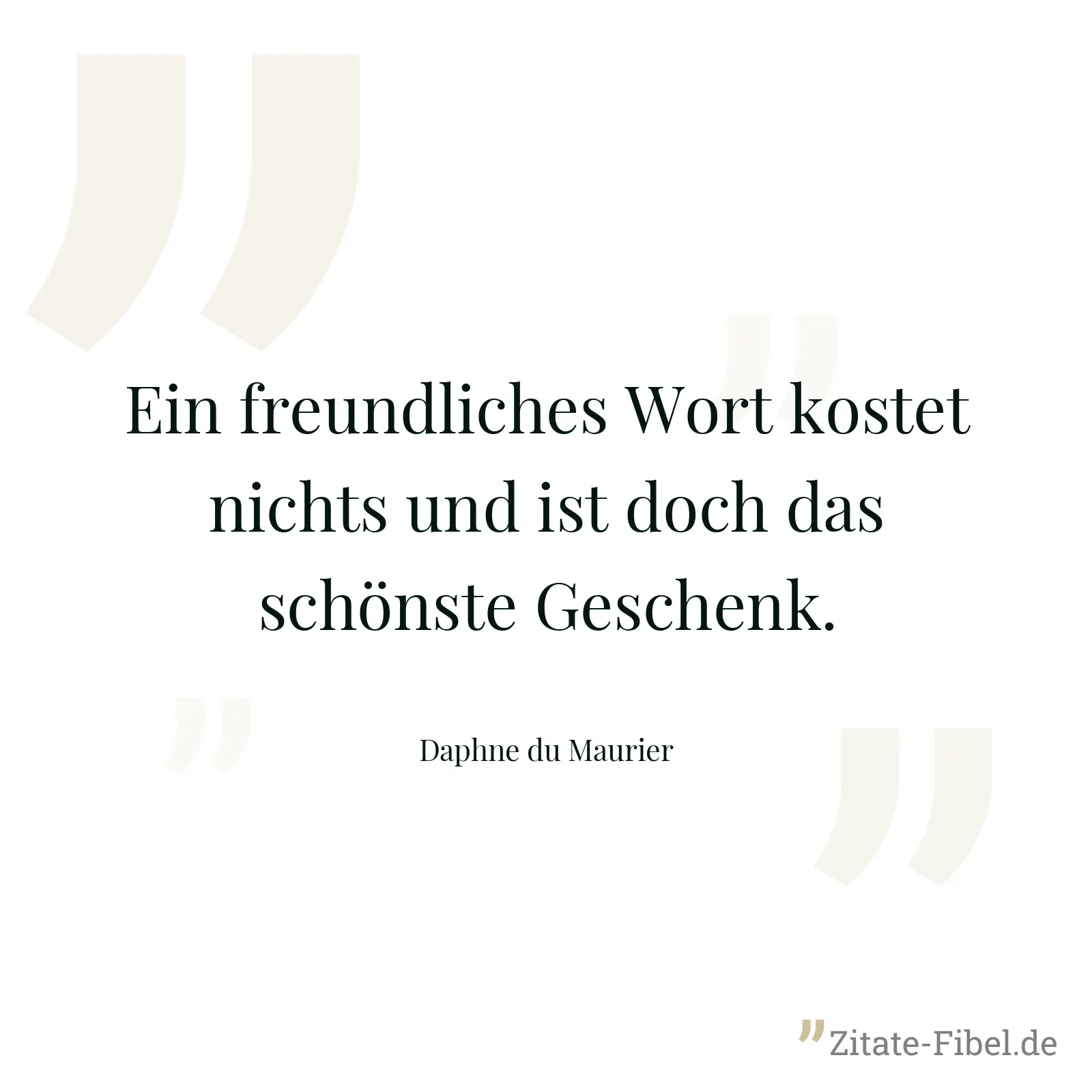 Ein freundliches Wort kostet nichts und ist doch das schönste Geschenk. - Daphne du Maurier