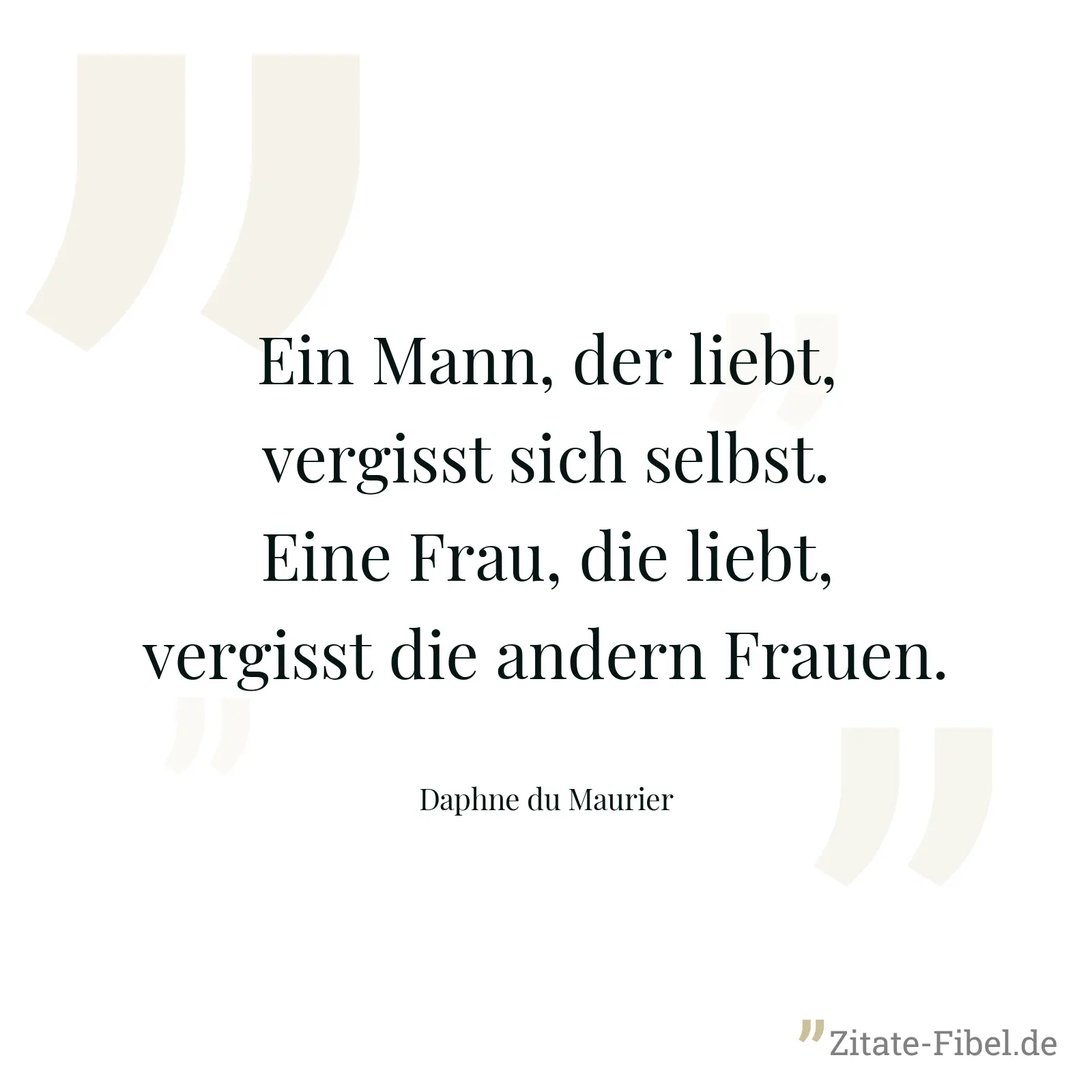 Ein Mann, der liebt, vergisst sich selbst. Eine Frau, die liebt, vergisst die andern Frauen. - Daphne du Maurier