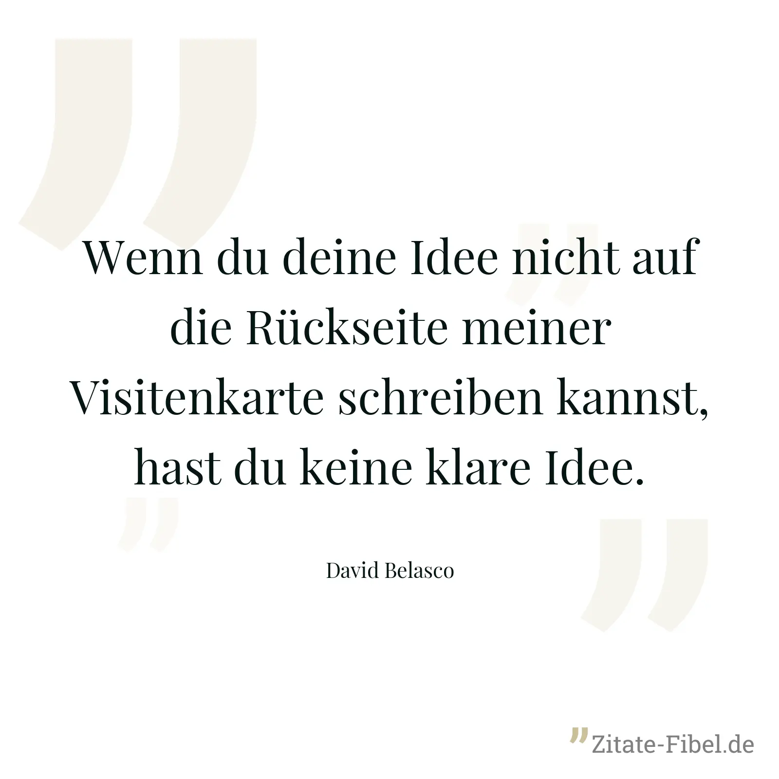 Wenn du deine Idee nicht auf die Rückseite meiner Visitenkarte schreiben kannst, hast du keine klare Idee. - David Belasco
