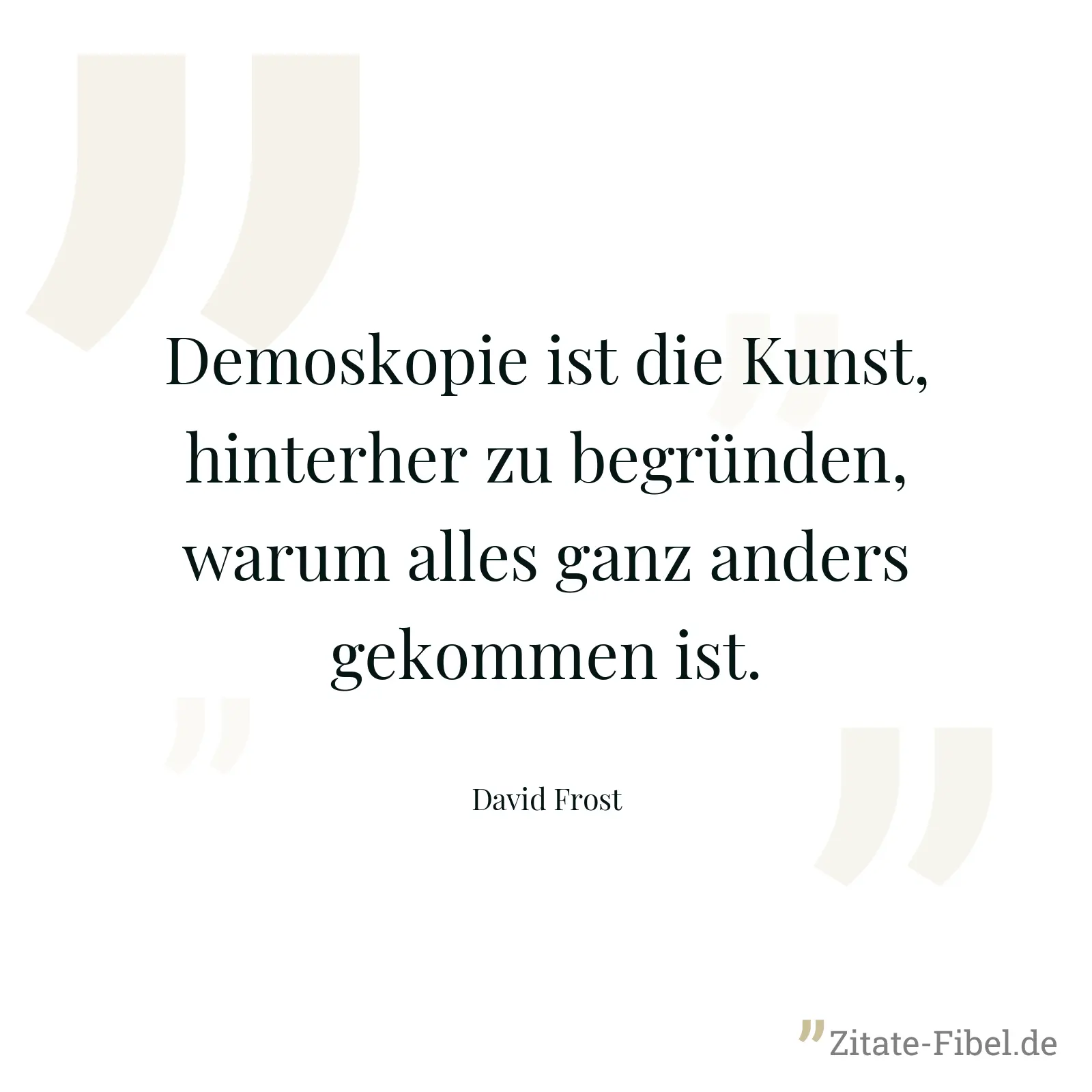 Demoskopie ist die Kunst, hinterher zu begründen, warum alles ganz anders gekommen ist. - David Frost