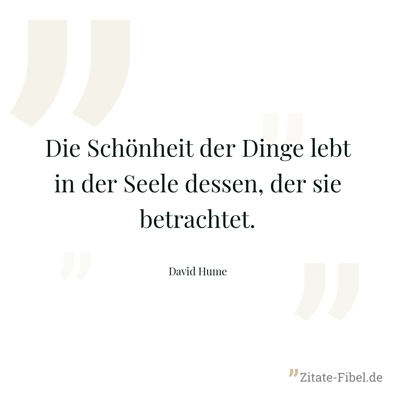 Die Schönheit der Dinge lebt in der Seele dessen, der sie betrachtet. - David Hume
