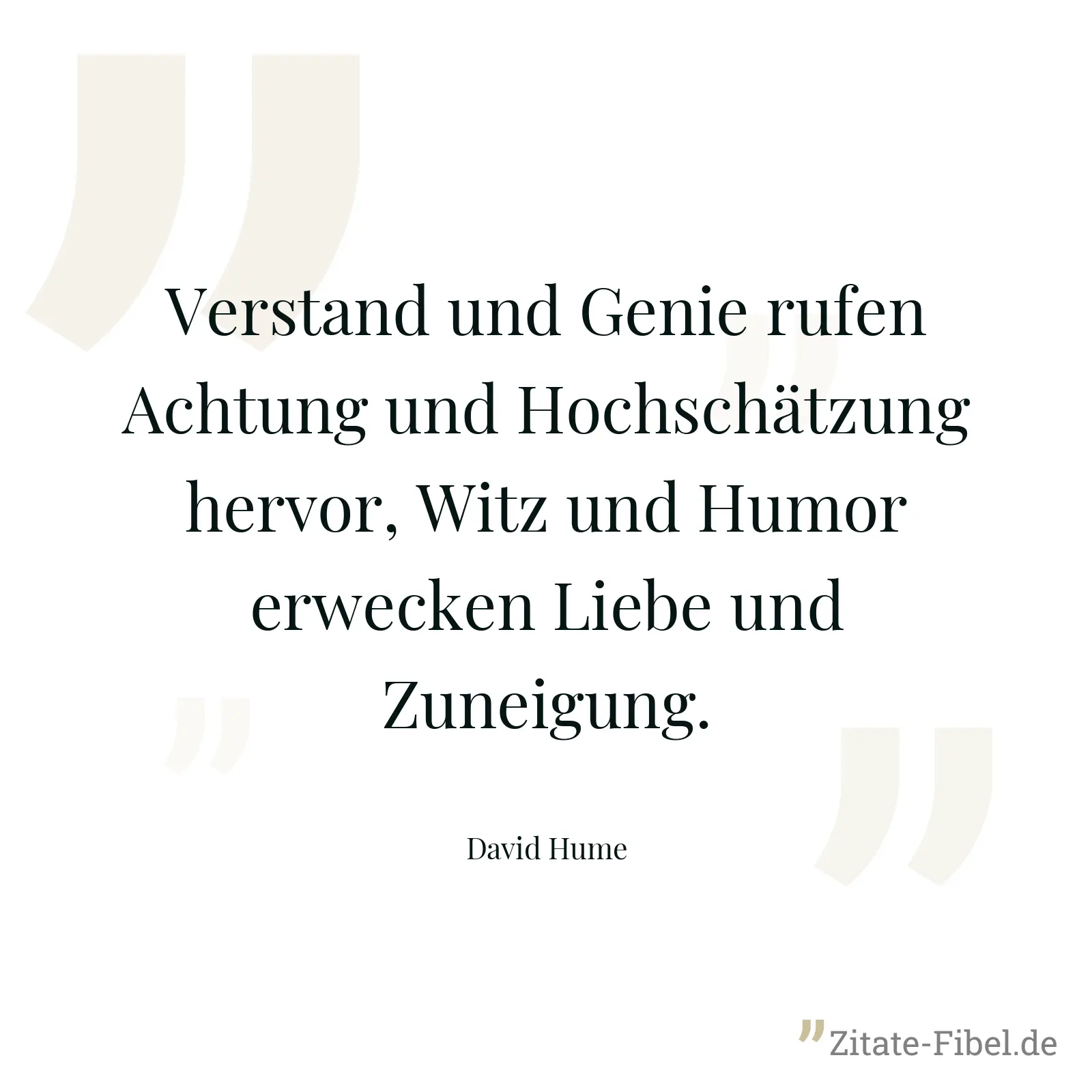 Verstand und Genie rufen Achtung und Hochschätzung hervor, Witz und Humor erwecken Liebe und Zuneigung. - David Hume