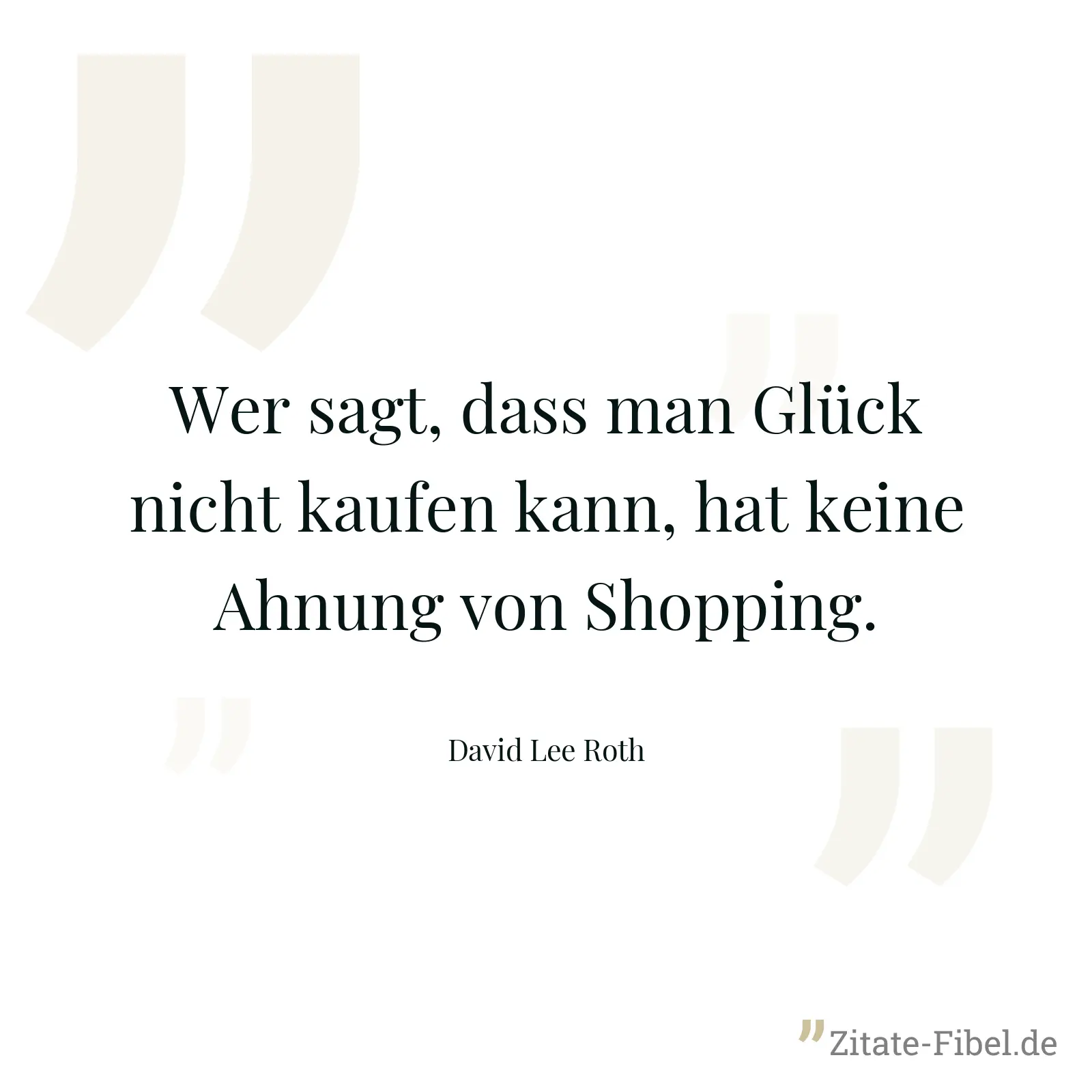 Wer sagt, dass man Glück nicht kaufen kann, hat keine Ahnung von Shopping. - David Lee Roth