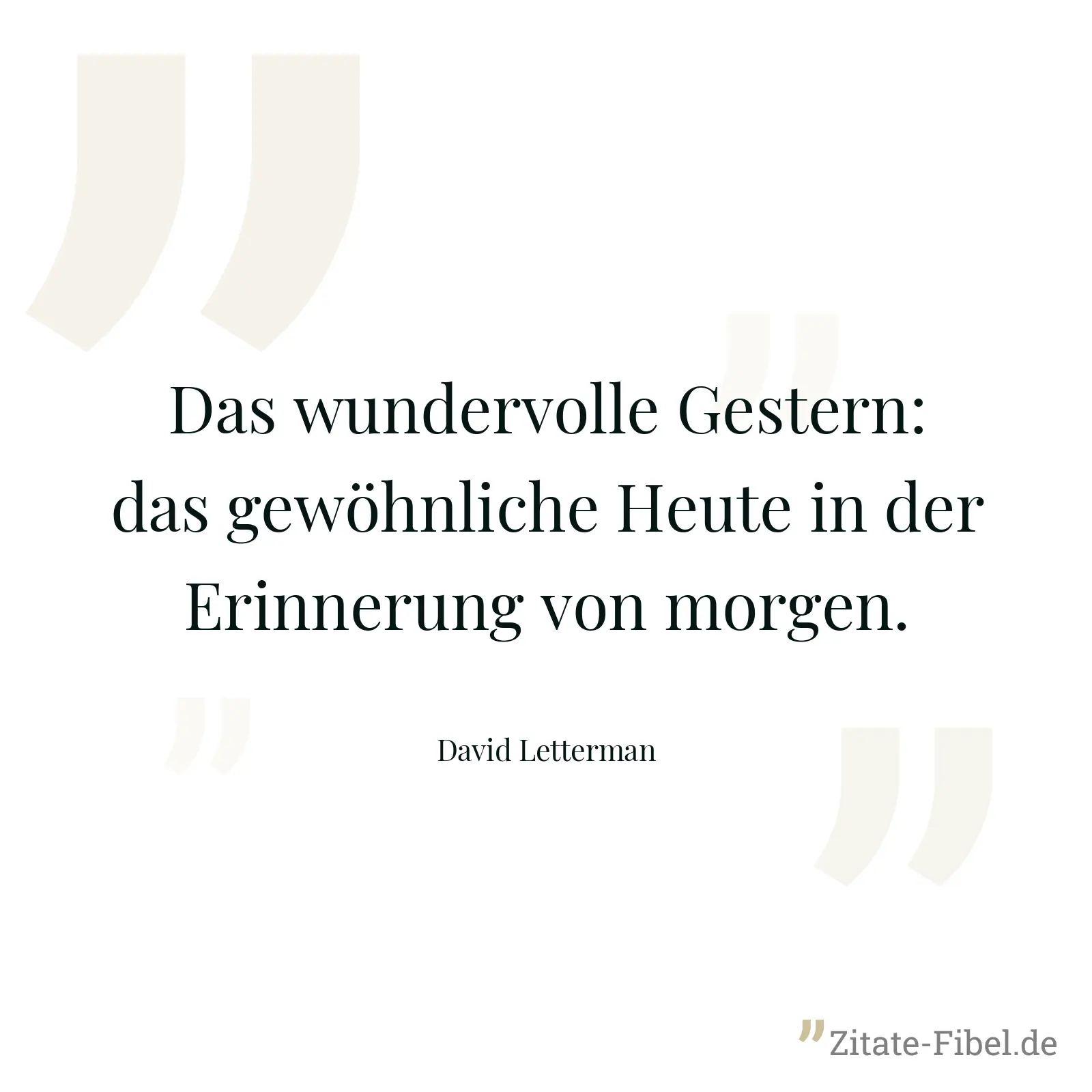 Das wundervolle Gestern: das gewöhnliche Heute in der Erinnerung von morgen. - David Letterman