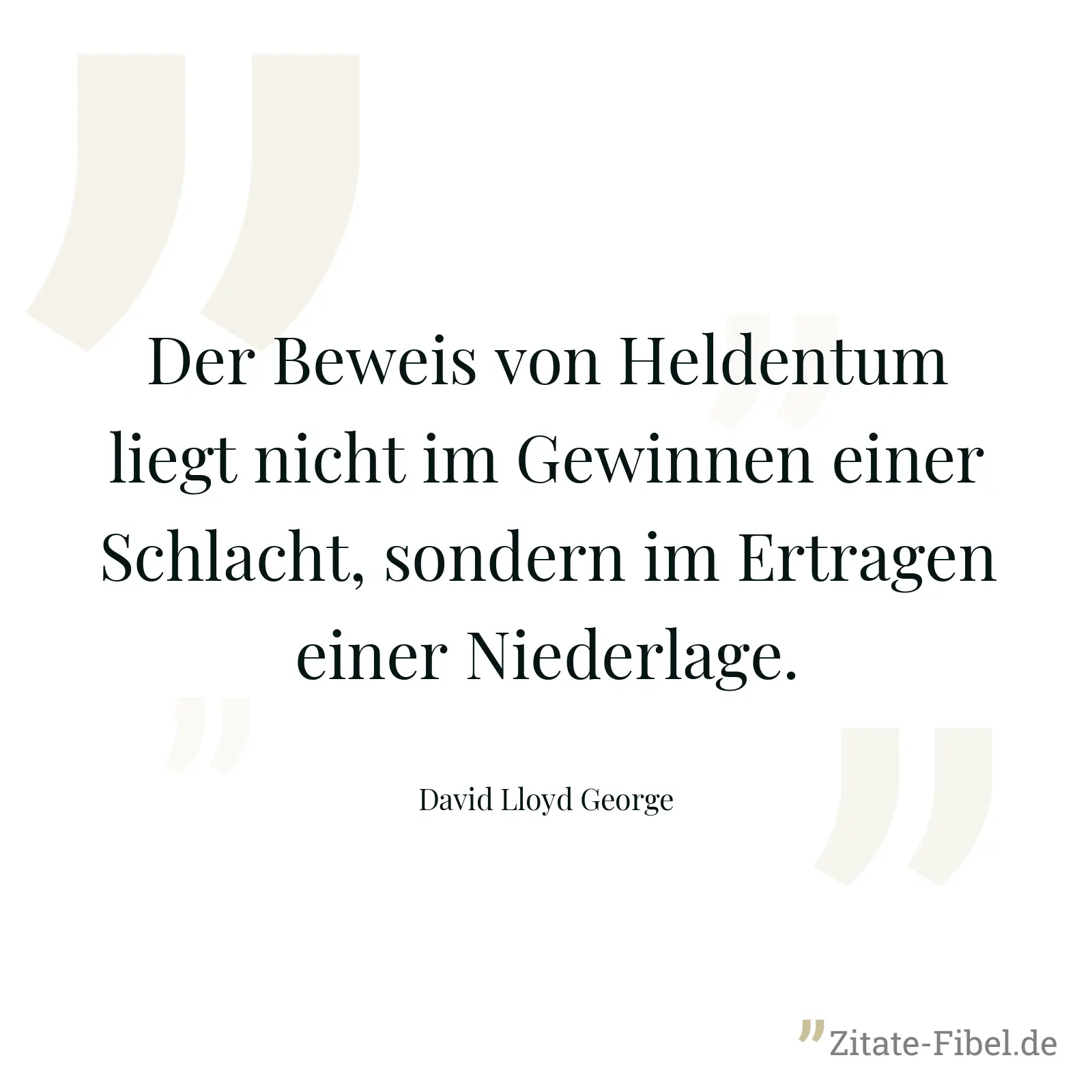Der Beweis von Heldentum liegt nicht im Gewinnen einer Schlacht, sondern im Ertragen einer Niederlage. - David Lloyd George