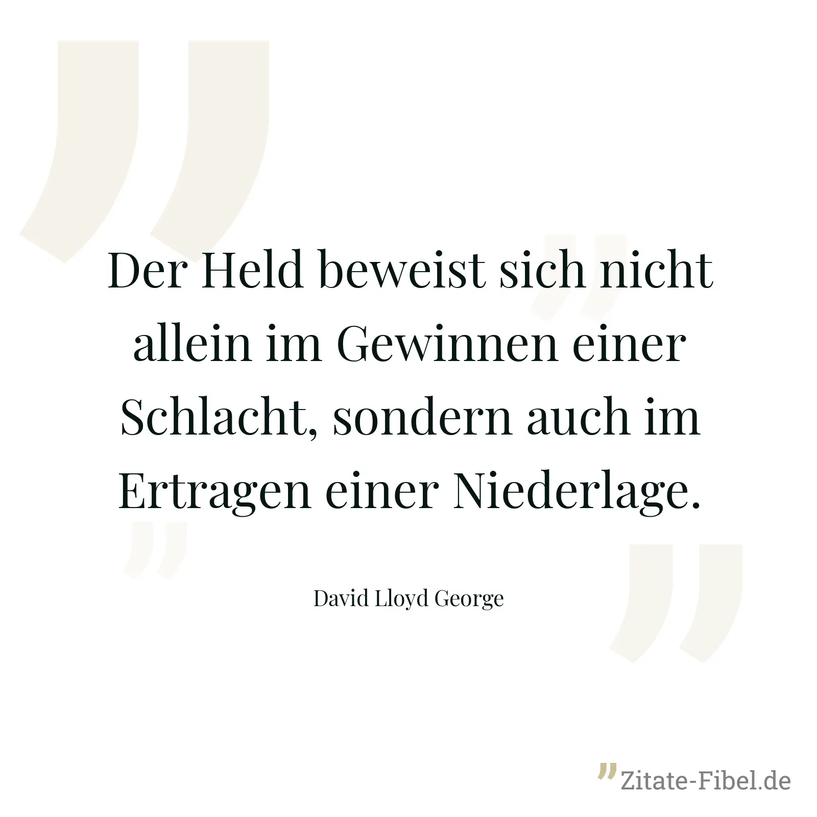 Der Held beweist sich nicht allein im Gewinnen einer Schlacht, sondern auch im Ertragen einer Niederlage. - David Lloyd George