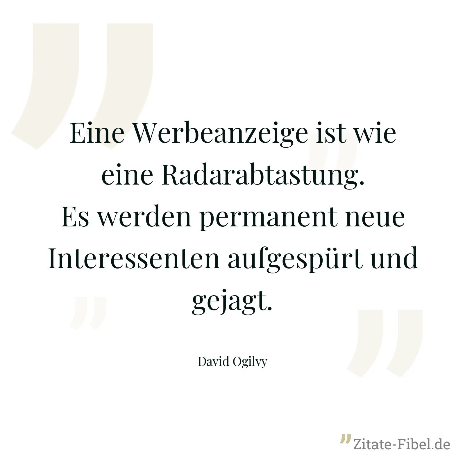 Eine Werbeanzeige ist wie eine Radarabtastung. Es werden permanent neue Interessenten aufgespürt und gejagt. - David Ogilvy
