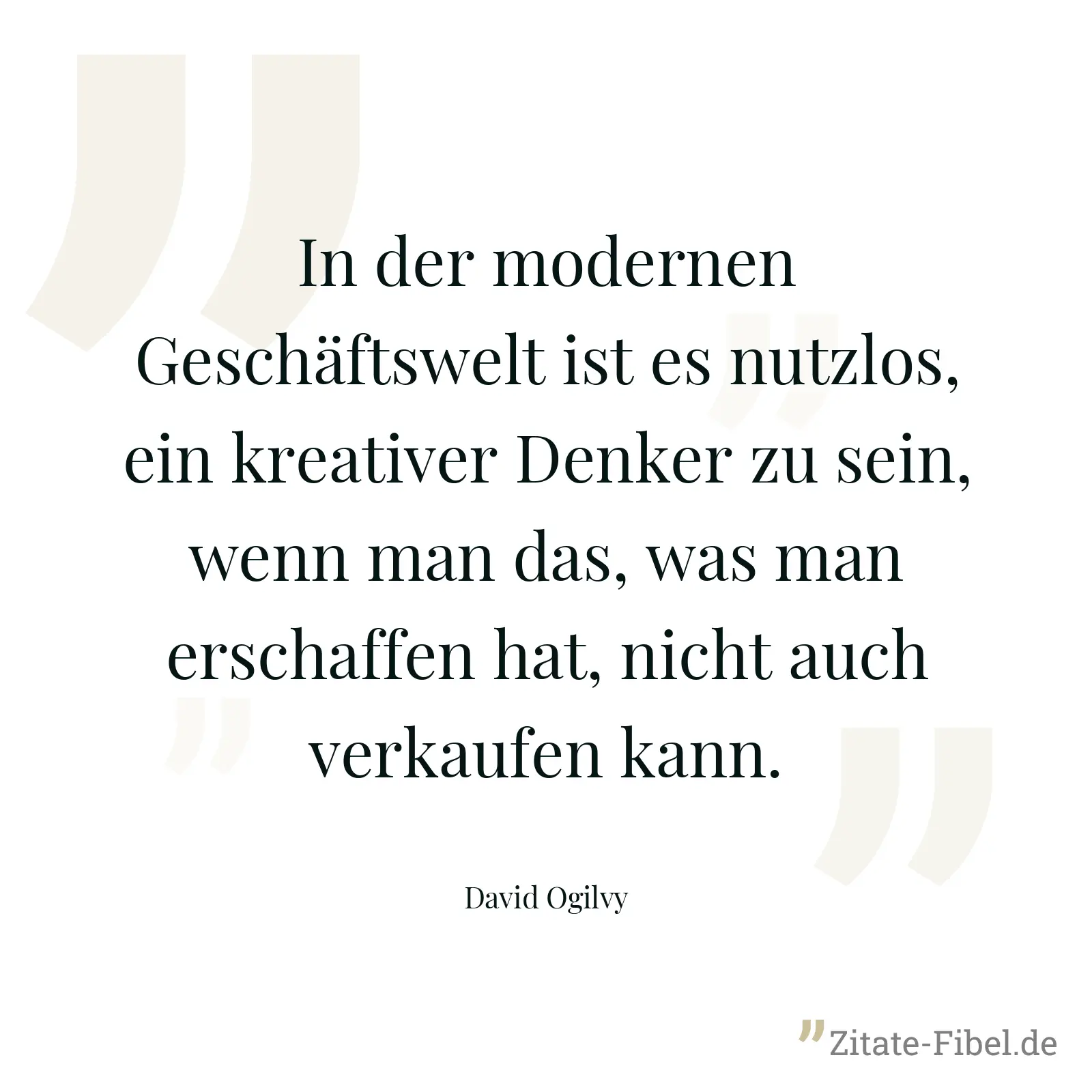 In der modernen Geschäftswelt ist es nutzlos, ein kreativer Denker zu sein, wenn man das, was man erschaffen hat, nicht auch verkaufen kann. - David Ogilvy