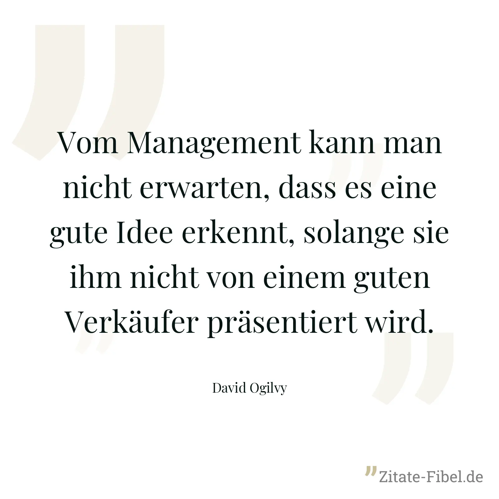 Vom Management kann man nicht erwarten, dass es eine gute Idee erkennt, solange sie ihm nicht von einem guten Verkäufer präsentiert wird. - David Ogilvy