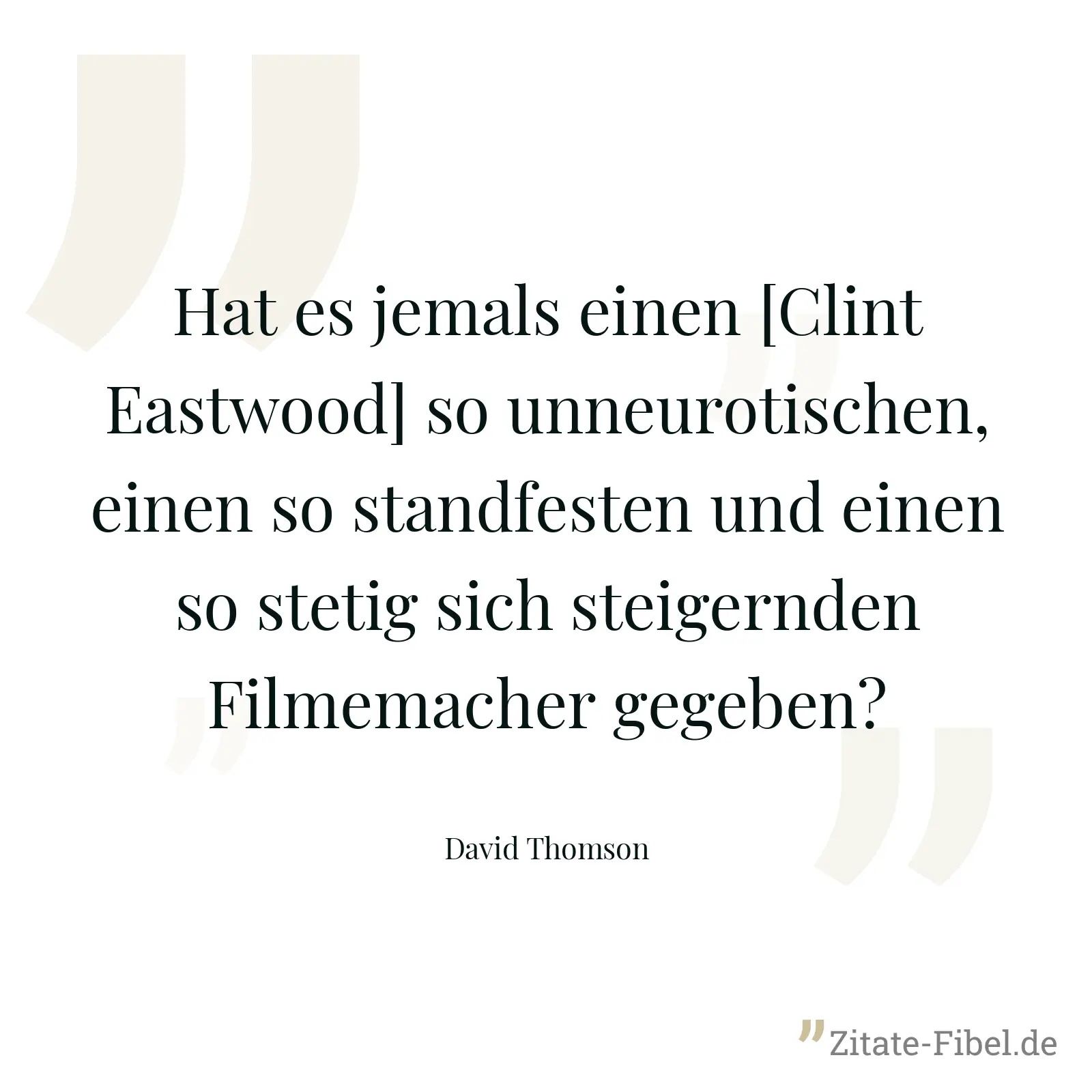 Hat es jemals einen [Clint Eastwood] so unneurotischen, einen so standfesten und einen so stetig sich steigernden Filmemacher gegeben? - David Thomson