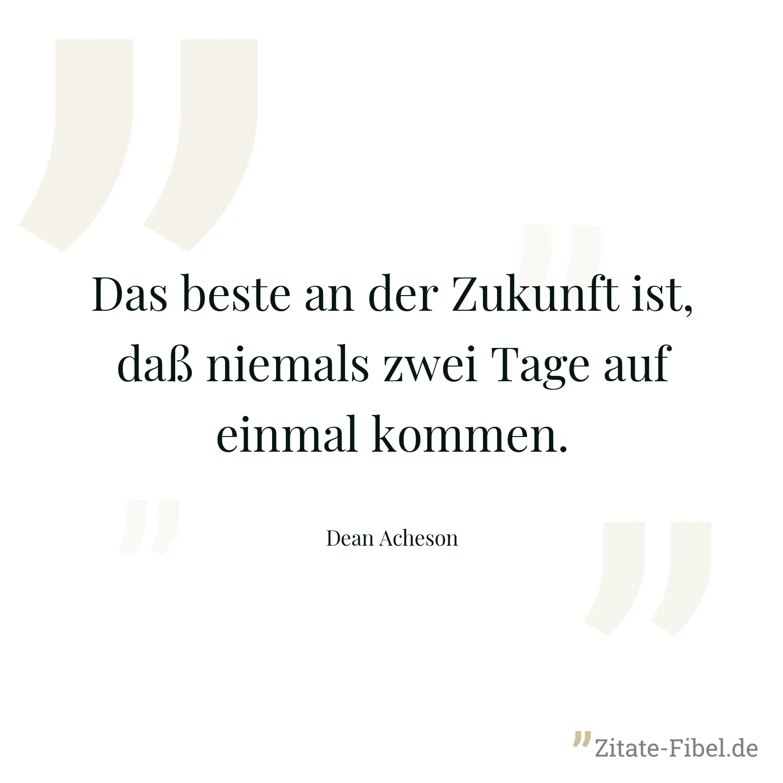 Das beste an der Zukunft ist, daß niemals zwei Tage auf einmal kommen. - Dean Acheson