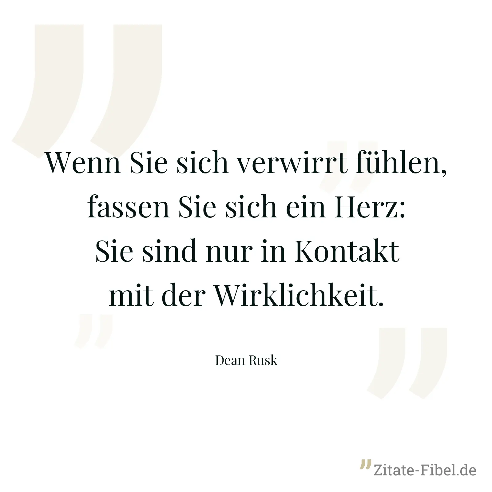Wenn Sie sich verwirrt fühlen, fassen Sie sich ein Herz: Sie sind nur in Kontakt mit der Wirklichkeit. - Dean Rusk
