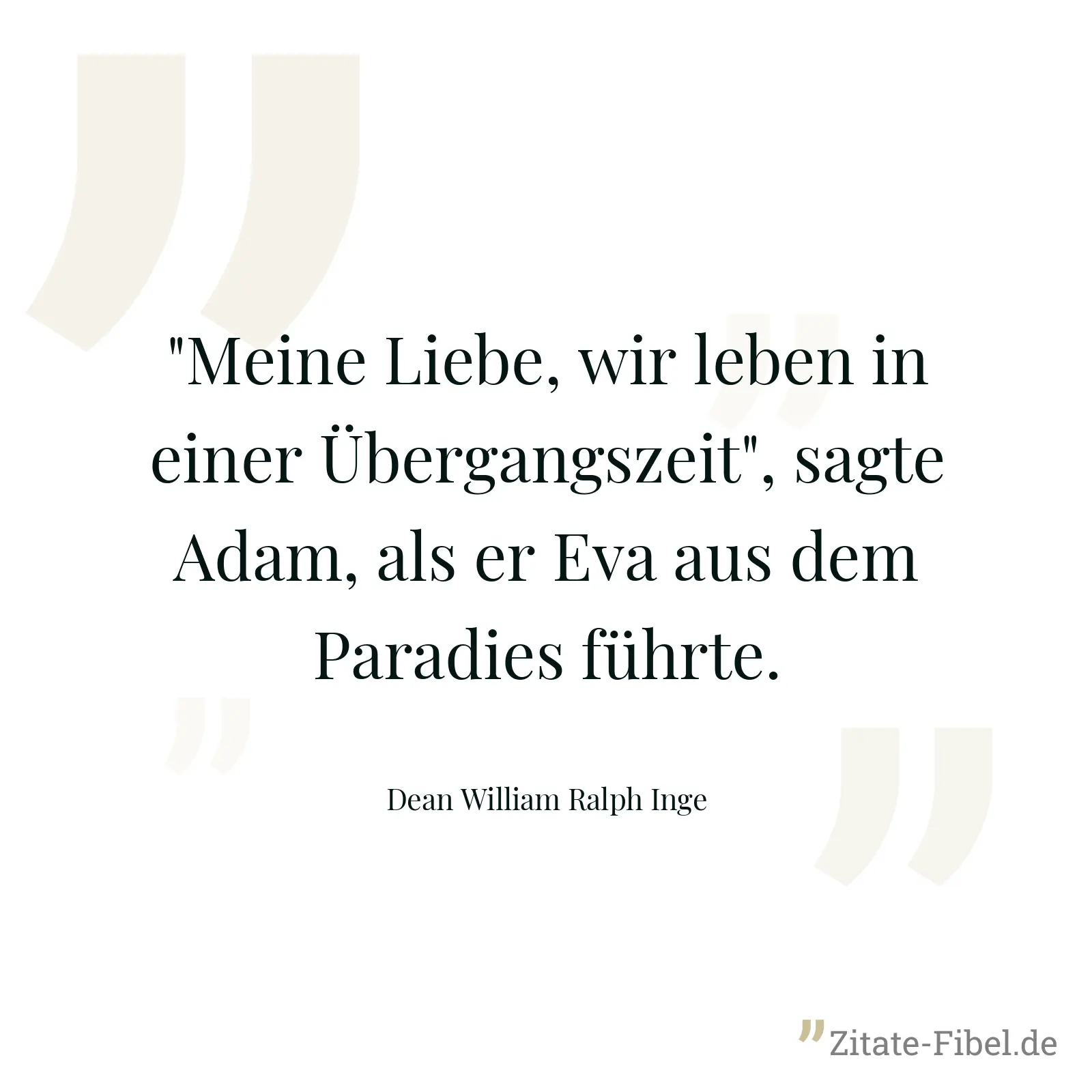 "Meine Liebe, wir leben in einer Übergangszeit", sagte Adam, als er Eva aus dem Paradies führte. - Dean William Ralph Inge
