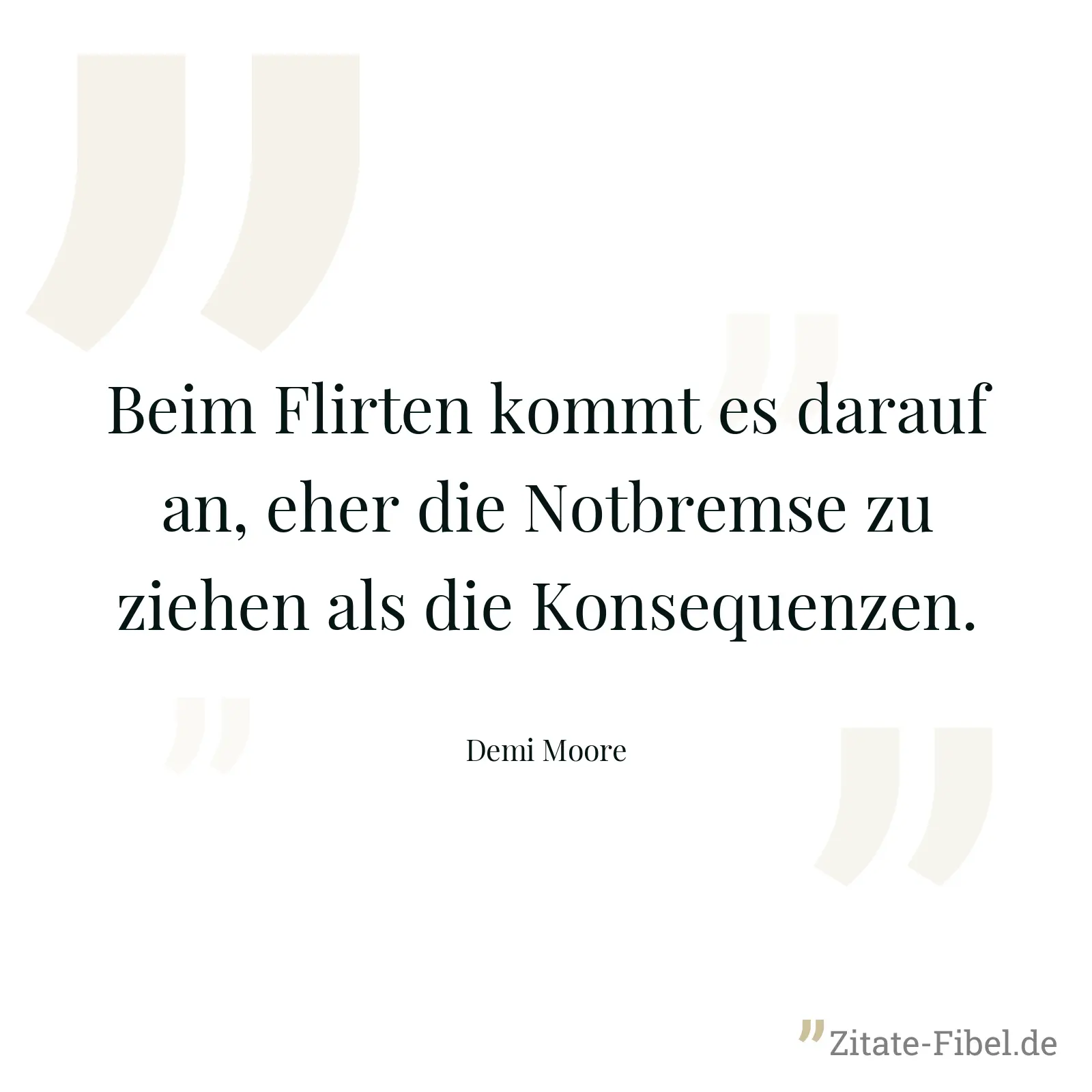Beim Flirten kommt es darauf an, eher die Notbremse zu ziehen als die Konsequenzen. - Demi Moore