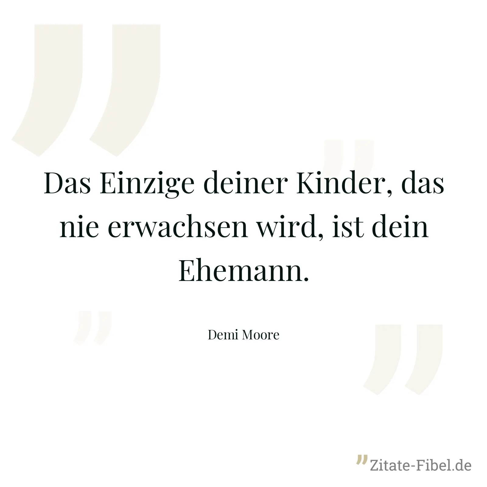 Das Einzige deiner Kinder, das nie erwachsen wird, ist dein Ehemann. - Demi Moore
