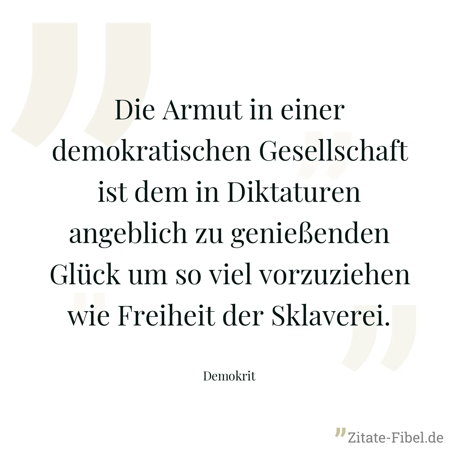 Die Armut in einer demokratischen Gesellschaft ist dem in Diktaturen angeblich zu genießenden Glück um so viel vorzuziehen wie Freiheit der Sklaverei. - Demokrit