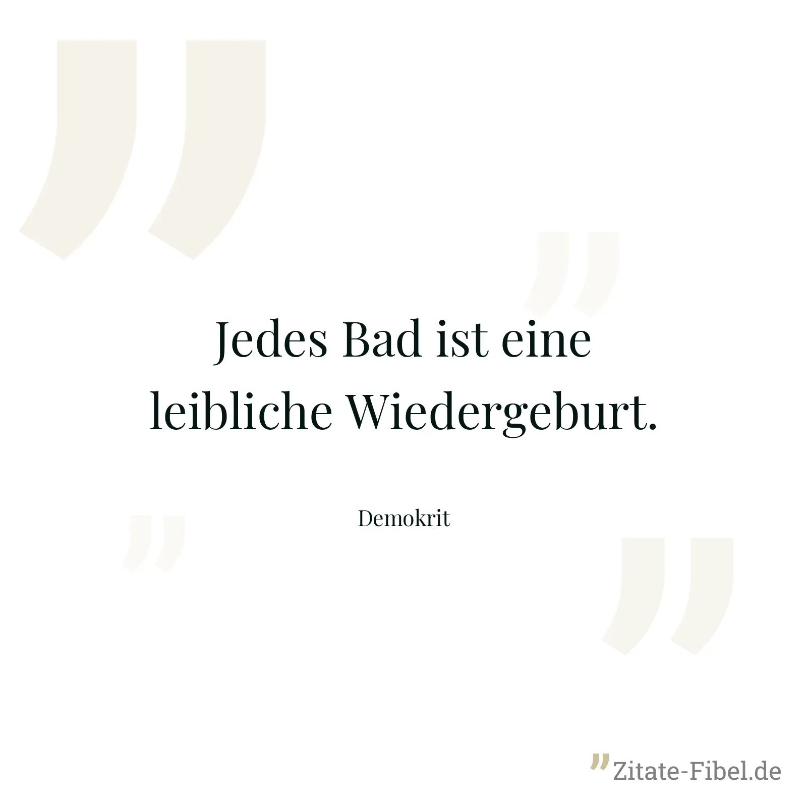 Jedes Bad ist eine leibliche Wiedergeburt. - Demokrit