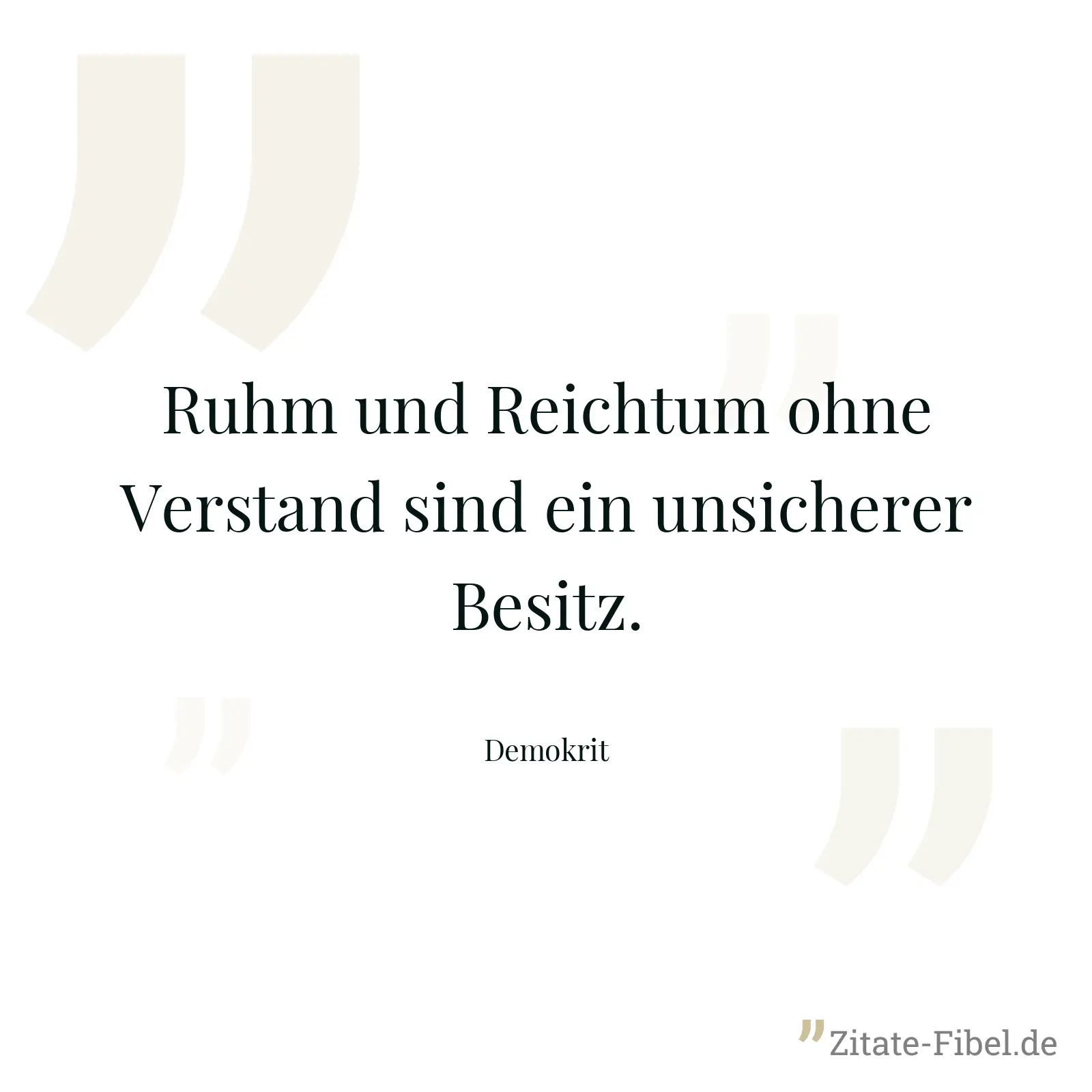 Ruhm und Reichtum ohne Verstand sind ein unsicherer Besitz. - Demokrit